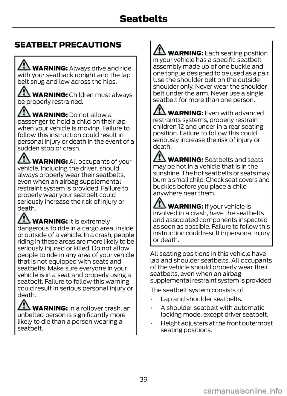 FORD ESCAPE 2022  Owners Manual SEATBELT PRECAUTIONS
WARNING: Always drive and ride
with your seatback upright and the lap
belt snug and low across the hips.
WARNING: Children must always
be properly restrained.
WARNING: Do not allo