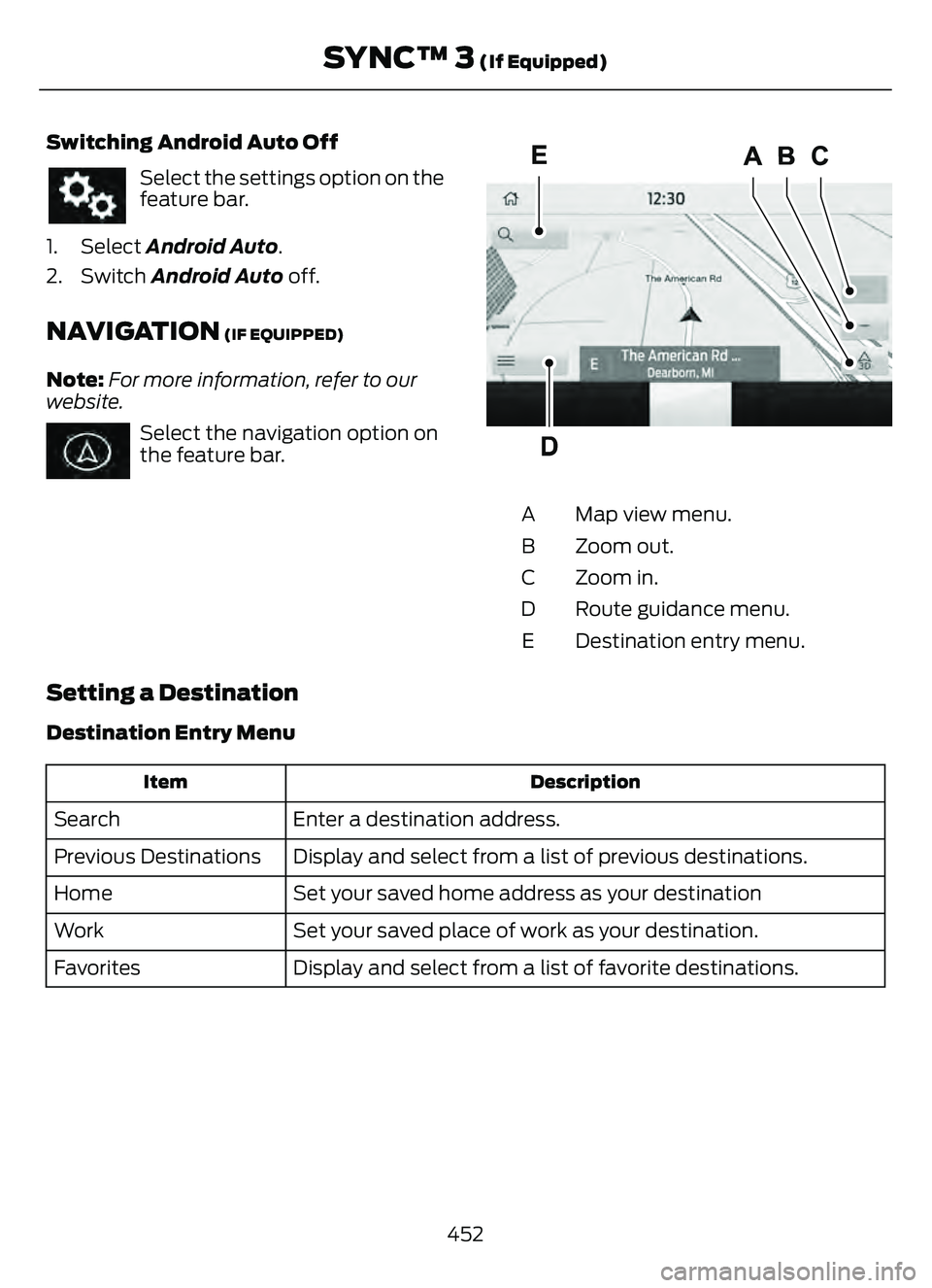 FORD ESCAPE 2022  Owners Manual Switching Android Auto Off
Select the settings option on the
feature bar.
1. Select Android Auto.
2. Switch Android Auto off.
NAVIGATION (IF EQUIPPED)
Note: For more information, refer to our
website.