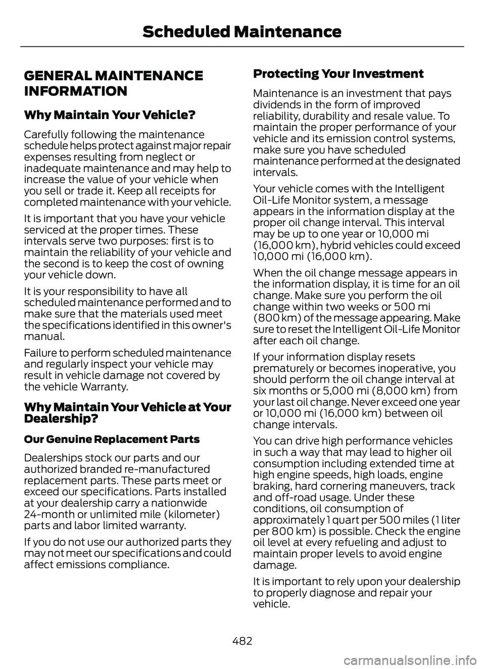 FORD ESCAPE 2022 Owners Manual GENERAL MAINTENANCE
INFORMATION
Why Maintain Your Vehicle?
Carefully following the maintenance
schedule helps protect against major repair
expenses resulting from neglect or
inadequate maintenance and FORD ESCAPE 2022 Owners Manual GENERAL MAINTENANCE
INFORMATION
Why Maintain Your Vehicle?
Carefully following the maintenance
schedule helps protect against major repair
expenses resulting from neglect or
inadequate maintenance and
