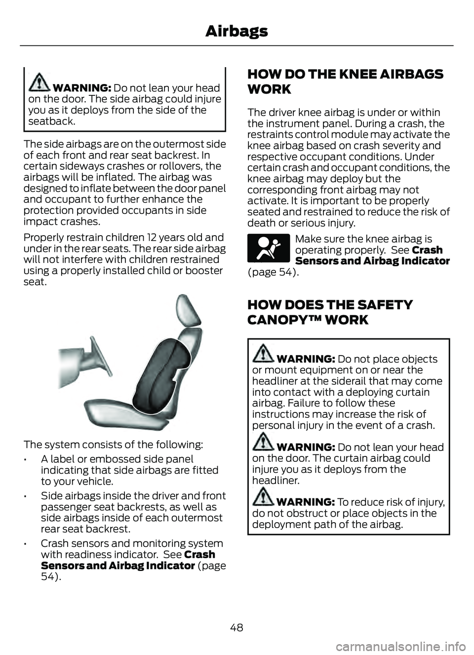 FORD ESCAPE 2022  Owners Manual WARNING: Do not lean your head
on the door. The side airbag could injure
you as it deploys from the side of the
seatback.
The side airbags are on the outermost side
of each front and rear seat backres