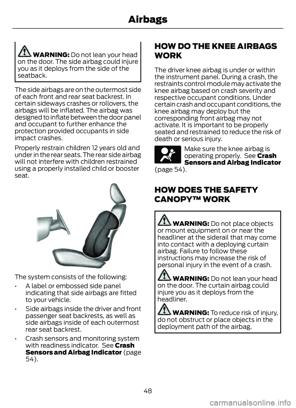 FORD ESCAPE 2022 Owners Manual WARNING: Do not lean your head
on the door. The side airbag could injure
you as it deploys from the side of the
seatback.
The side airbags are on the outermost side
of each front and rear seat backres FORD ESCAPE 2022 Owners Manual WARNING: Do not lean your head
on the door. The side airbag could injure
you as it deploys from the side of the
seatback.
The side airbags are on the outermost side
of each front and rear seat backres