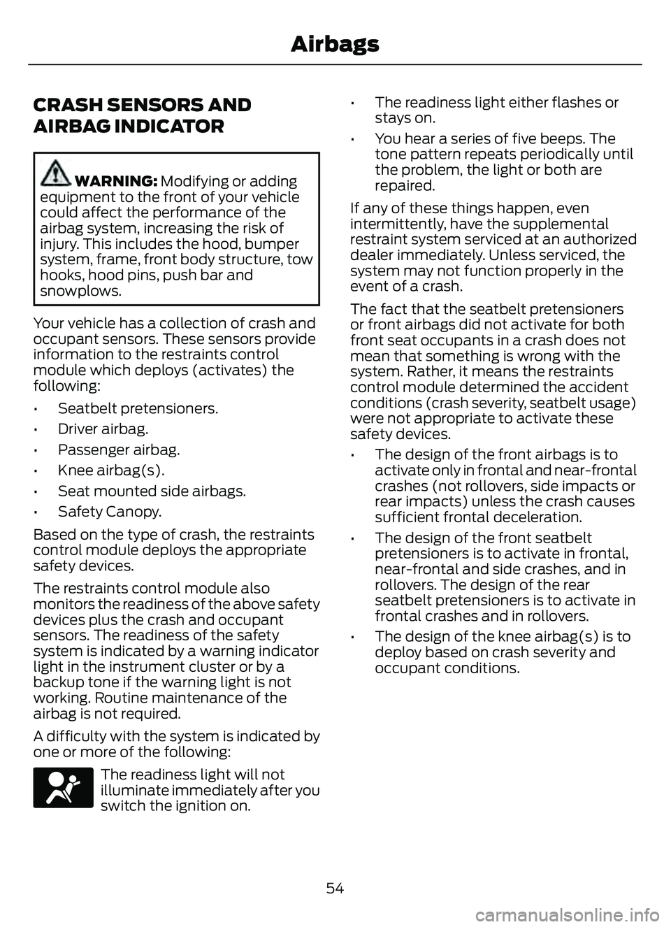 FORD ESCAPE 2022  Owners Manual CRASH SENSORS AND
AIRBAG INDICATOR
WARNING: Modifying or adding
equipment to the front of your vehicle
could affect the performance of the
airbag system, increasing the risk of
injury. This includes t