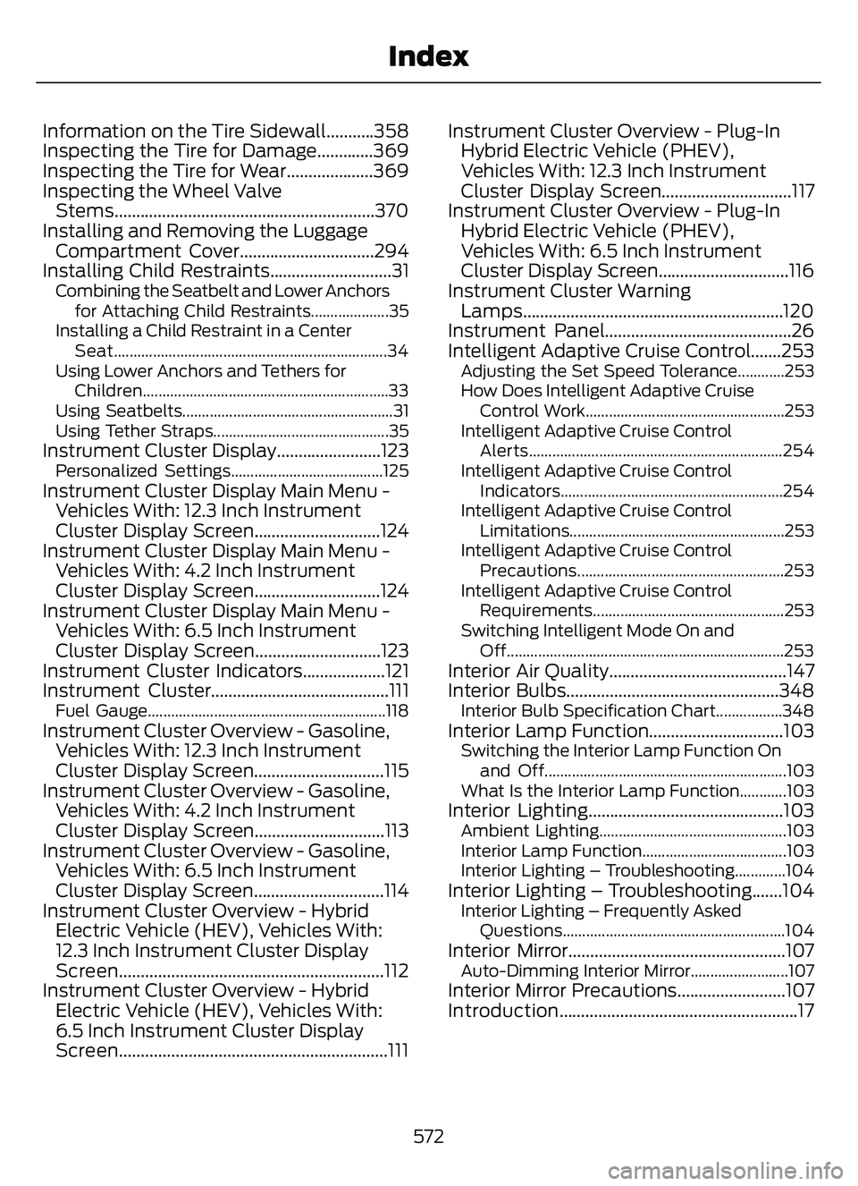 FORD ESCAPE 2022 Owners Manual Information on the Tire Sidewall...........358
Inspecting the Tire for Damage.............369
Inspecting the Tire for Wear....................369
Inspecting the Wheel ValveStems....................... FORD ESCAPE 2022 Owners Manual Information on the Tire Sidewall...........358
Inspecting the Tire for Damage.............369
Inspecting the Tire for Wear....................369
Inspecting the Wheel ValveStems.......................