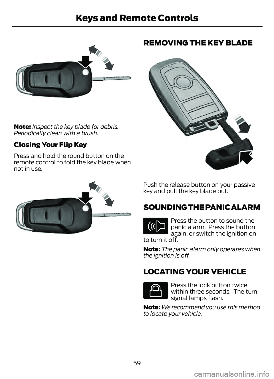 FORD ESCAPE 2022 Repair Manual E191532E191532
Note:Inspect the key blade for debris.
Periodically clean with a brush.
Closing Your Flip Key
Press and hold the round button on the
remote control to fold the key blade when
not in use FORD ESCAPE 2022 Repair Manual E191532E191532
Note:Inspect the key blade for debris.
Periodically clean with a brush.
Closing Your Flip Key
Press and hold the round button on the
remote control to fold the key blade when
not in use
