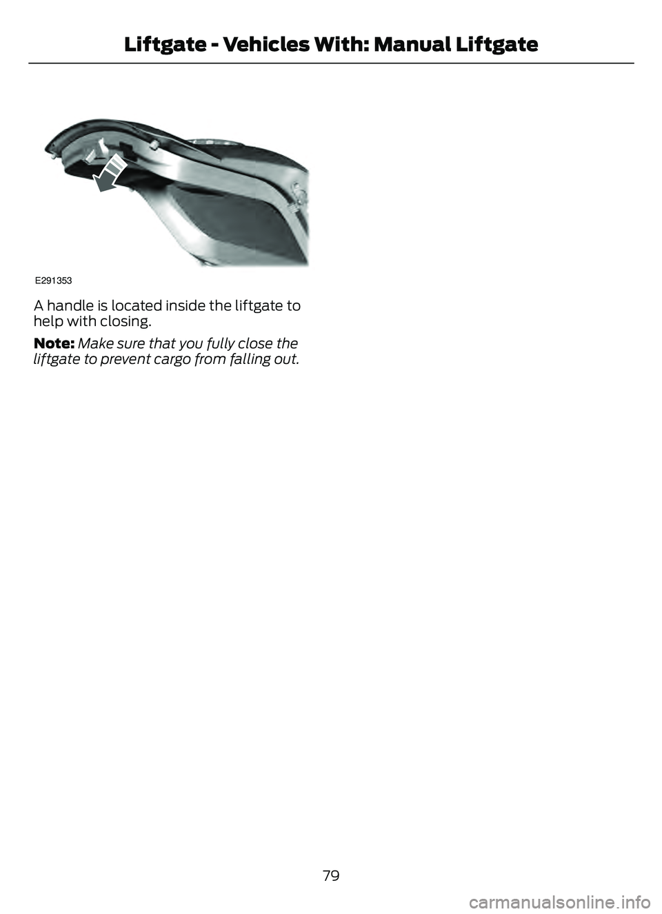 FORD ESCAPE 2022 Manual Online E291353
A handle is located inside the liftgate to
help with closing.
Note:Make sure that you fully close the
liftgate to prevent cargo from falling out.
79
Liftgate - Vehicles With: Manual Liftgate FORD ESCAPE 2022 Manual Online E291353
A handle is located inside the liftgate to
help with closing.
Note:Make sure that you fully close the
liftgate to prevent cargo from falling out.
79
Liftgate - Vehicles With: Manual Liftgate