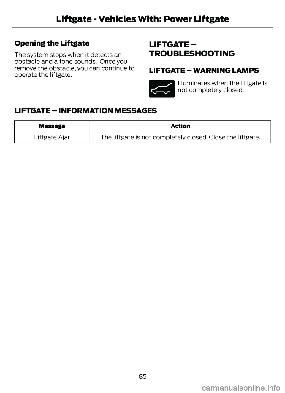 FORD ESCAPE 2022 Manual Online Opening the Liftgate
The system stops when it detects an
obstacle and a tone sounds. Once you
remove the obstacle, you can continue to
operate the liftgate.
LIFTGATE –
TROUBLESHOOTING
LIFTGATE – FORD ESCAPE 2022 Manual Online Opening the Liftgate
The system stops when it detects an
obstacle and a tone sounds. Once you
remove the obstacle, you can continue to
operate the liftgate.
LIFTGATE –
TROUBLESHOOTING
LIFTGATE –