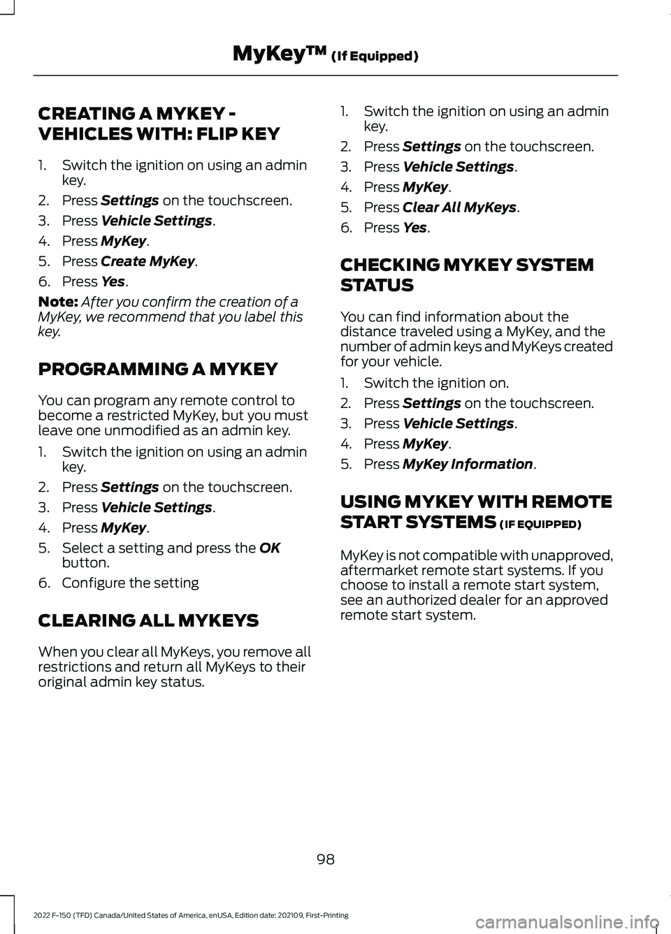 FORD F-150 2022 Owners Manual CREATING A MYKEY -
VEHICLES WITH: FLIP KEY
1. Switch the ignition on using an admin
key.
2. Press Settings on the touchscreen.
3. Press
Vehicle Settings.
4. Press
MyKey.
5. Press
Create MyKey.
6. P FORD F-150 2022 Owners Manual CREATING A MYKEY -
VEHICLES WITH: FLIP KEY
1. Switch the ignition on using an admin
key.
2. Press Settings on the touchscreen.
3. Press
Vehicle Settings.
4. Press
MyKey.
5. Press
Create MyKey.
6. P