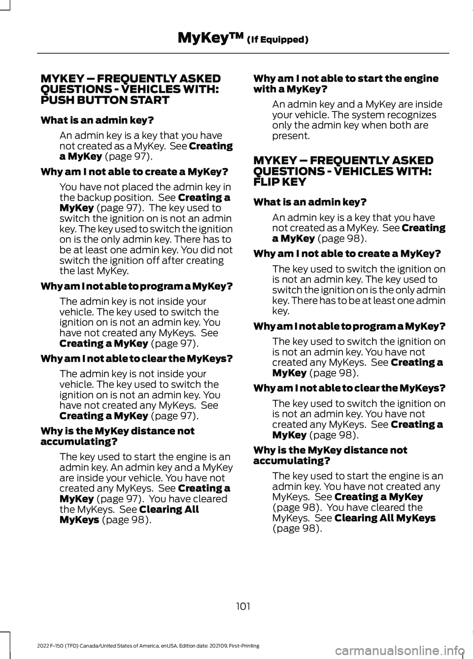 FORD F-150 2022 Owners Manual MYKEY – FREQUENTLY ASKED
QUESTIONS - VEHICLES WITH:
PUSH BUTTON START
What is an admin key?
An admin key is a key that you have
not created as a MyKey. See Creating
a MyKey (page 97).
Why am I not FORD F-150 2022 Owners Manual MYKEY – FREQUENTLY ASKED
QUESTIONS - VEHICLES WITH:
PUSH BUTTON START
What is an admin key?
An admin key is a key that you have
not created as a MyKey. See Creating
a MyKey (page 97).
Why am I not