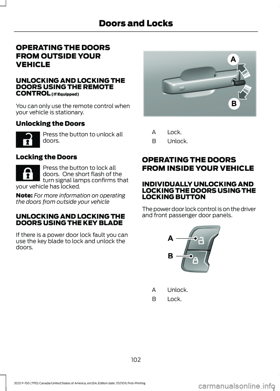 FORD F-150 2022 Owners Manual OPERATING THE DOORS
FROM OUTSIDE YOUR
VEHICLE
UNLOCKING AND LOCKING THE
DOORS USING THE REMOTE
CONTROL (If Equipped)
You can only use the remote control when
your vehicle is stationary.
Unlocking the FORD F-150 2022 Owners Manual OPERATING THE DOORS
FROM OUTSIDE YOUR
VEHICLE
UNLOCKING AND LOCKING THE
DOORS USING THE REMOTE
CONTROL (If Equipped)
You can only use the remote control when
your vehicle is stationary.
Unlocking the