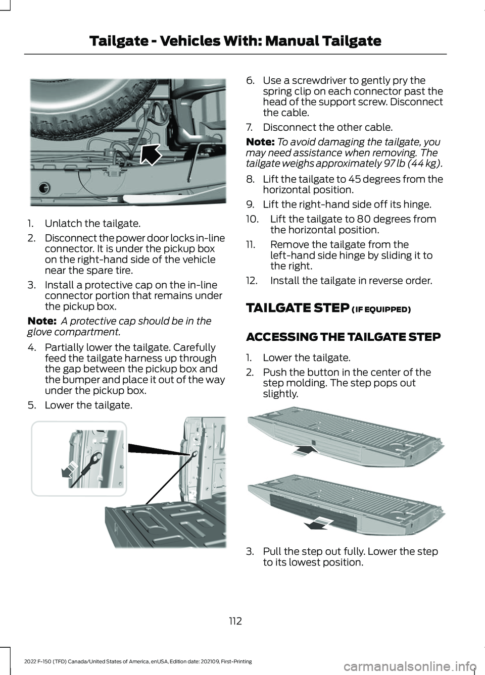 FORD F-150 2022  Owners Manual 1. Unlatch the tailgate.
2.
Disconnect the power door locks in-line
connector. It is under the pickup box
on the right-hand side of the vehicle
near the spare tire.
3. Install a protective cap on the 
