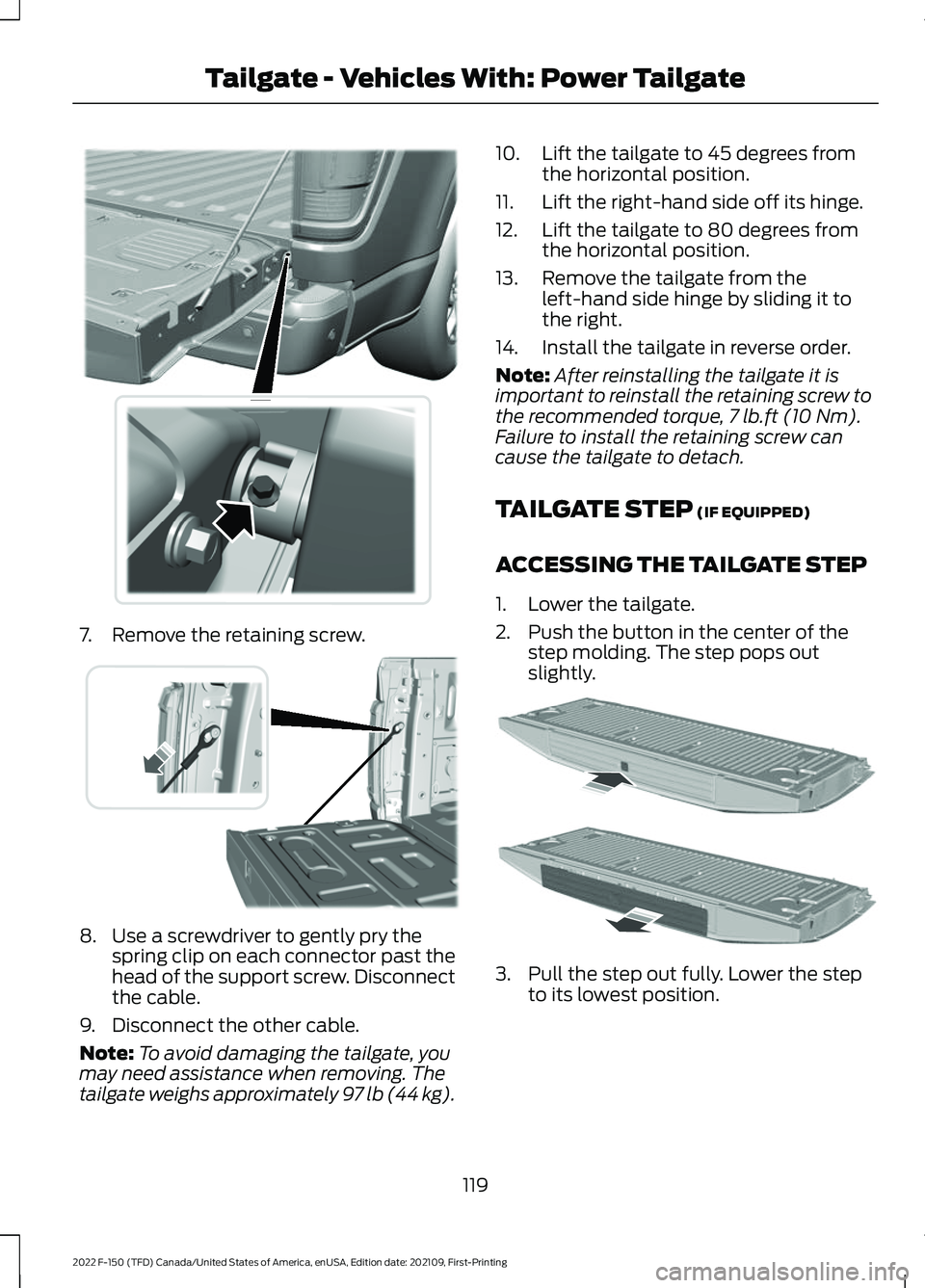 FORD F-150 2022  Owners Manual 7. Remove the retaining screw.
8. Use a screwdriver to gently pry the
spring clip on each connector past the
head of the support screw. Disconnect
the cable.
9. Disconnect the other cable.
Note: To av