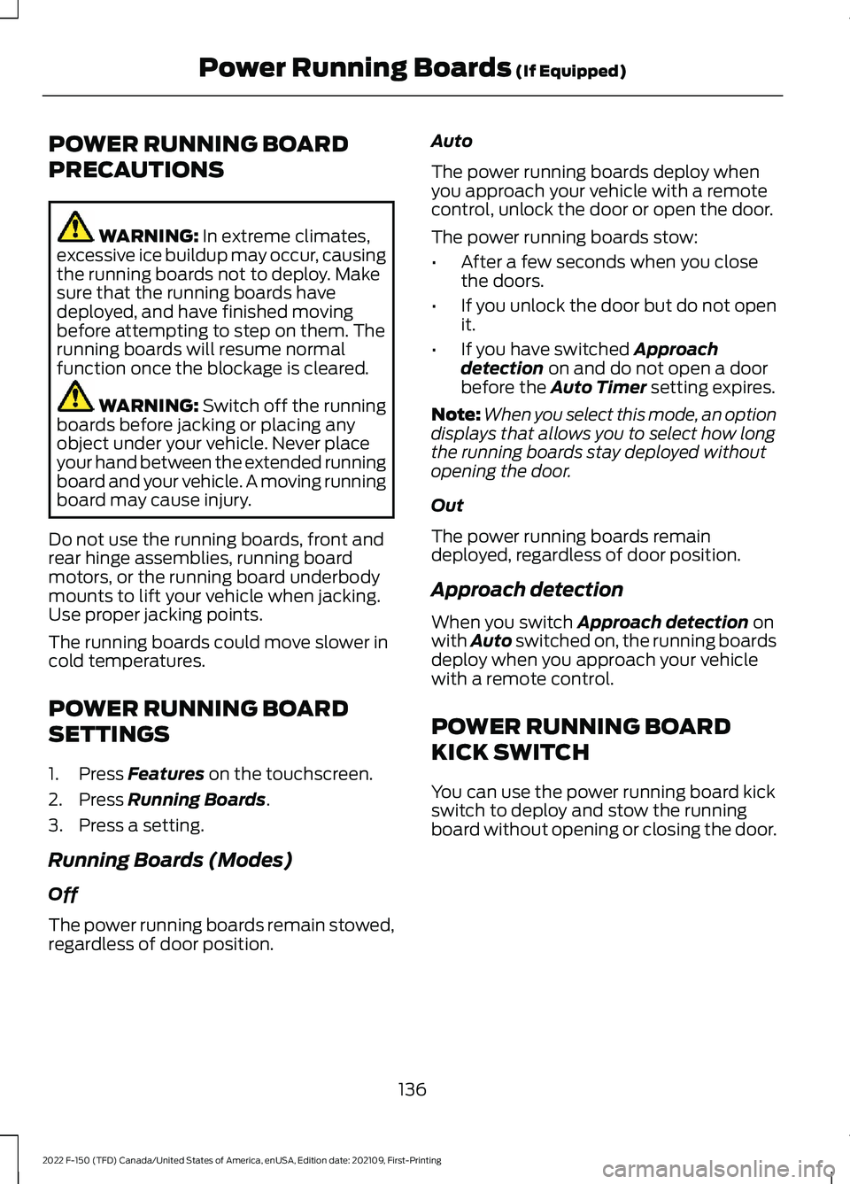 FORD F-150 2022 Owners Manual POWER RUNNING BOARD
PRECAUTIONS
WARNING: In extreme climates,
excessive ice buildup may occur, causing
the running boards not to deploy. Make
sure that the running boards have
deployed, and have finis FORD F-150 2022 Owners Manual POWER RUNNING BOARD
PRECAUTIONS
WARNING: In extreme climates,
excessive ice buildup may occur, causing
the running boards not to deploy. Make
sure that the running boards have
deployed, and have finis