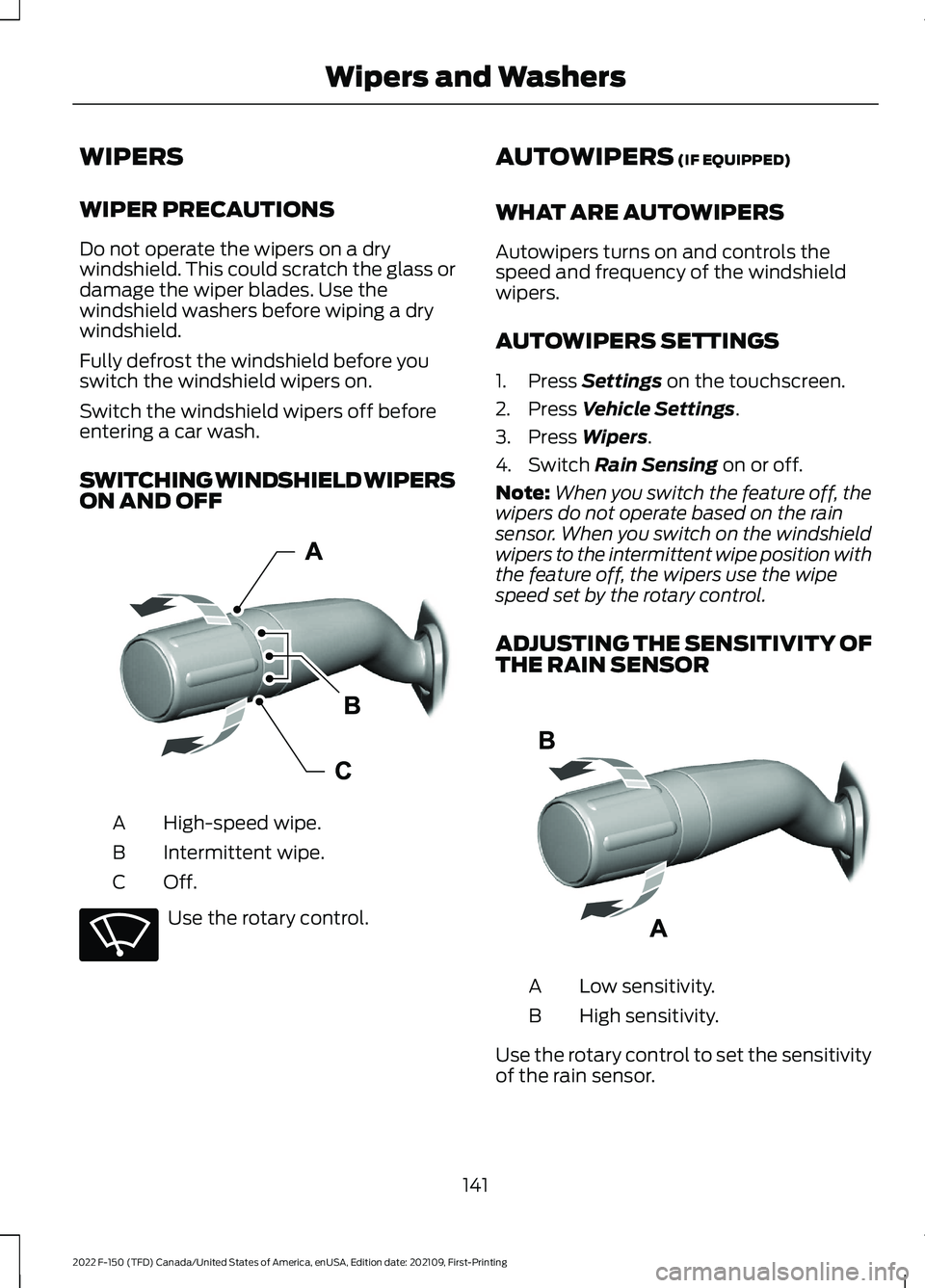 FORD F-150 2022  Owners Manual WIPERS
WIPER PRECAUTIONS
Do not operate the wipers on a dry
windshield. This could scratch the glass or
damage the wiper blades. Use the
windshield washers before wiping a dry
windshield.
Fully defros