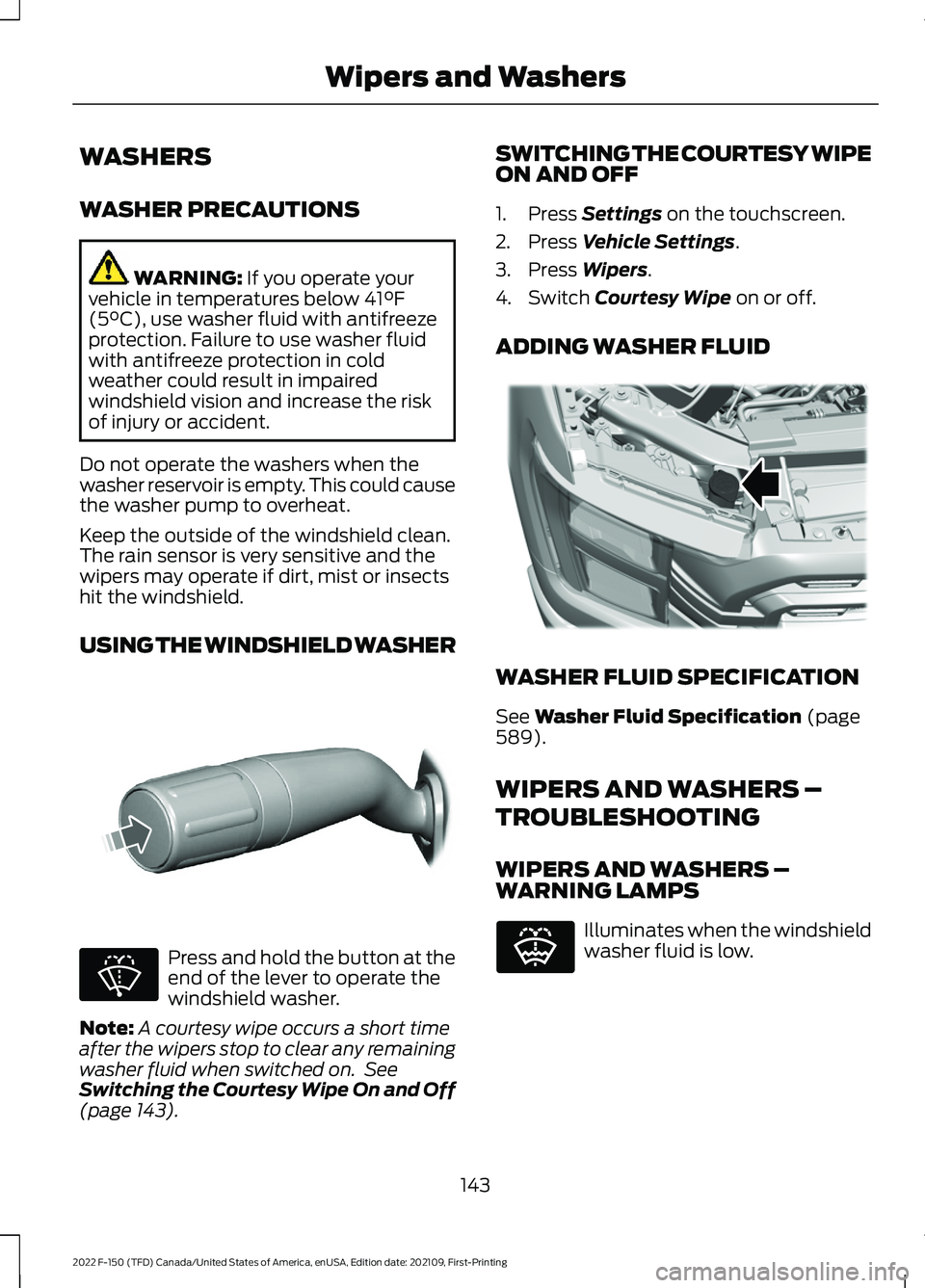 FORD F-150 2022  Owners Manual WASHERS
WASHER PRECAUTIONS
WARNING: If you operate your
vehicle in temperatures below 41°F
(5°C), use washer fluid with antifreeze
protection. Failure to use washer fluid
with antifreeze protection 