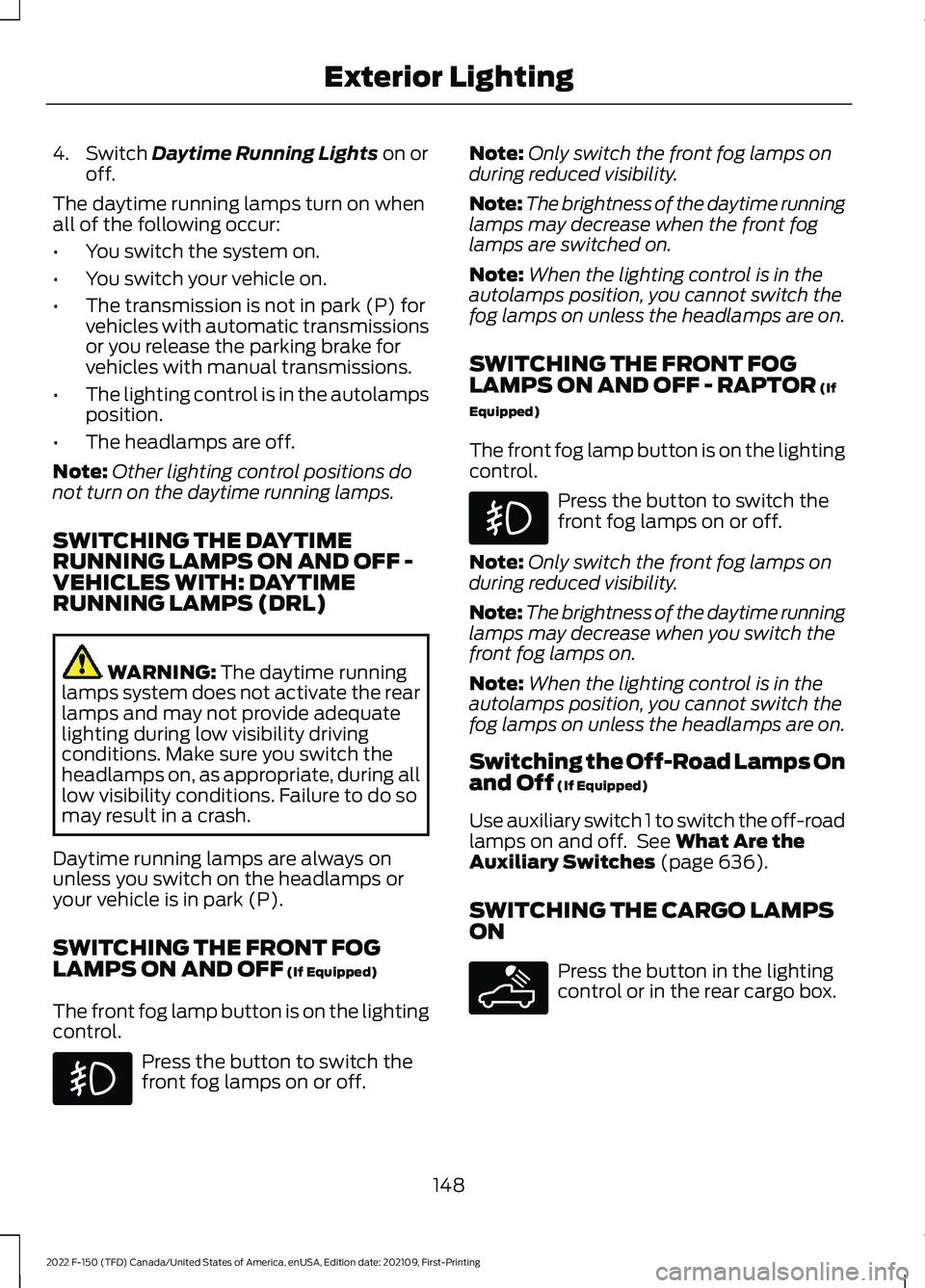 FORD F-150 2022 Owners Manual 4. Switch Daytime Running Lights on or
off.
The daytime running lamps turn on when
all of the following occur:
• You switch the system on.
• You switch your vehicle on.
• The transmission is not FORD F-150 2022 Owners Manual 4. Switch Daytime Running Lights on or
off.
The daytime running lamps turn on when
all of the following occur:
• You switch the system on.
• You switch your vehicle on.
• The transmission is not