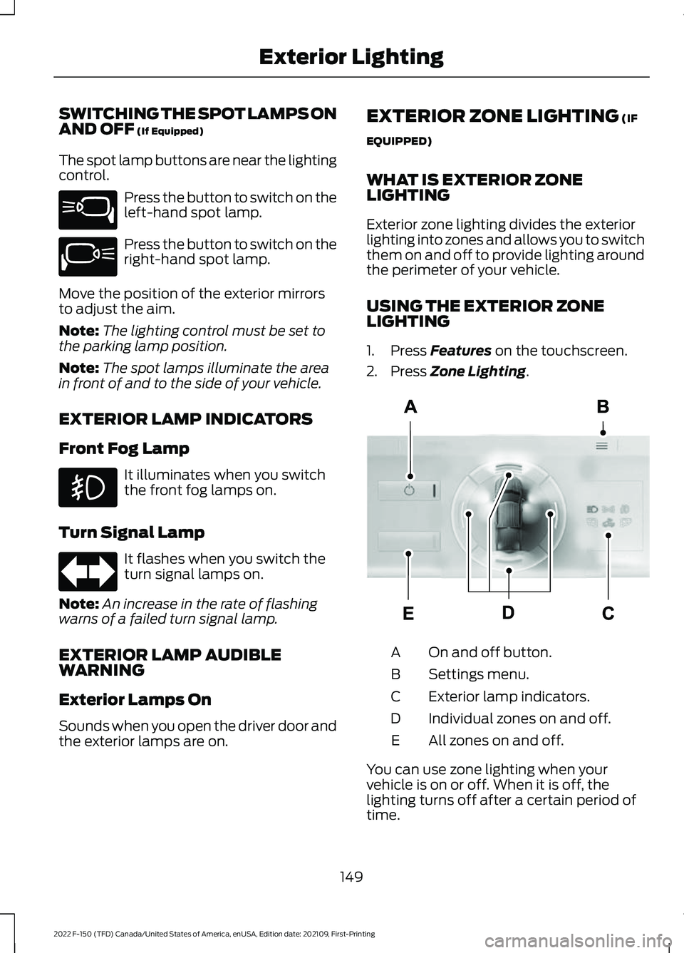 FORD F-150 2022 Owners Manual SWITCHING THE SPOT LAMPS ON
AND OFF (If Equipped)
The spot lamp buttons are near the lighting
control. Press the button to switch on the
left-hand spot lamp.
Press the button to switch on the
right-ha FORD F-150 2022 Owners Manual SWITCHING THE SPOT LAMPS ON
AND OFF (If Equipped)
The spot lamp buttons are near the lighting
control. Press the button to switch on the
left-hand spot lamp.
Press the button to switch on the
right-ha