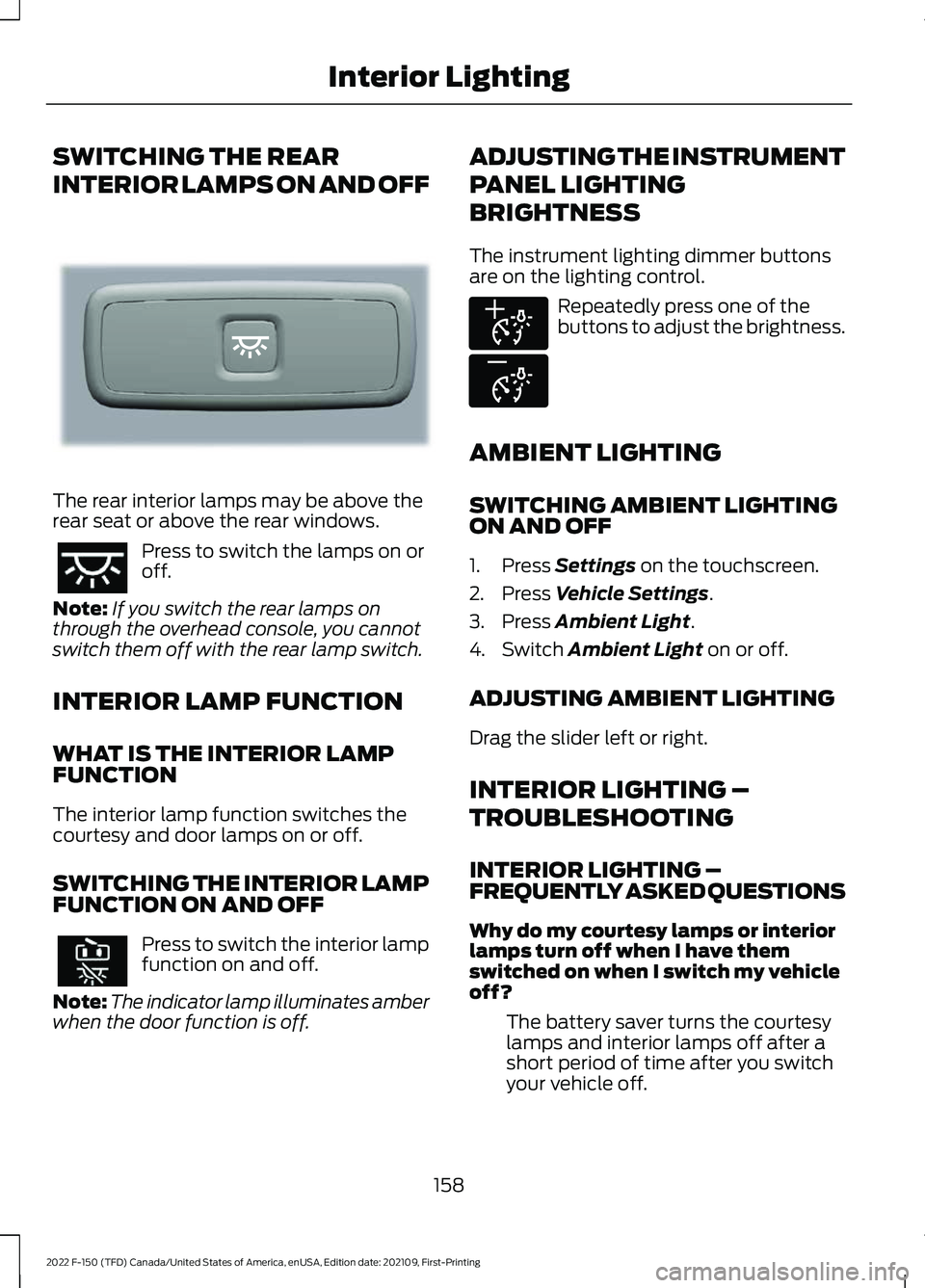 FORD F-150 2022  Owners Manual SWITCHING THE REAR
INTERIOR LAMPS ON AND OFF
The rear interior lamps may be above the
rear seat or above the rear windows.
Press to switch the lamps on or
off.
Note: If you switch the rear lamps on
th