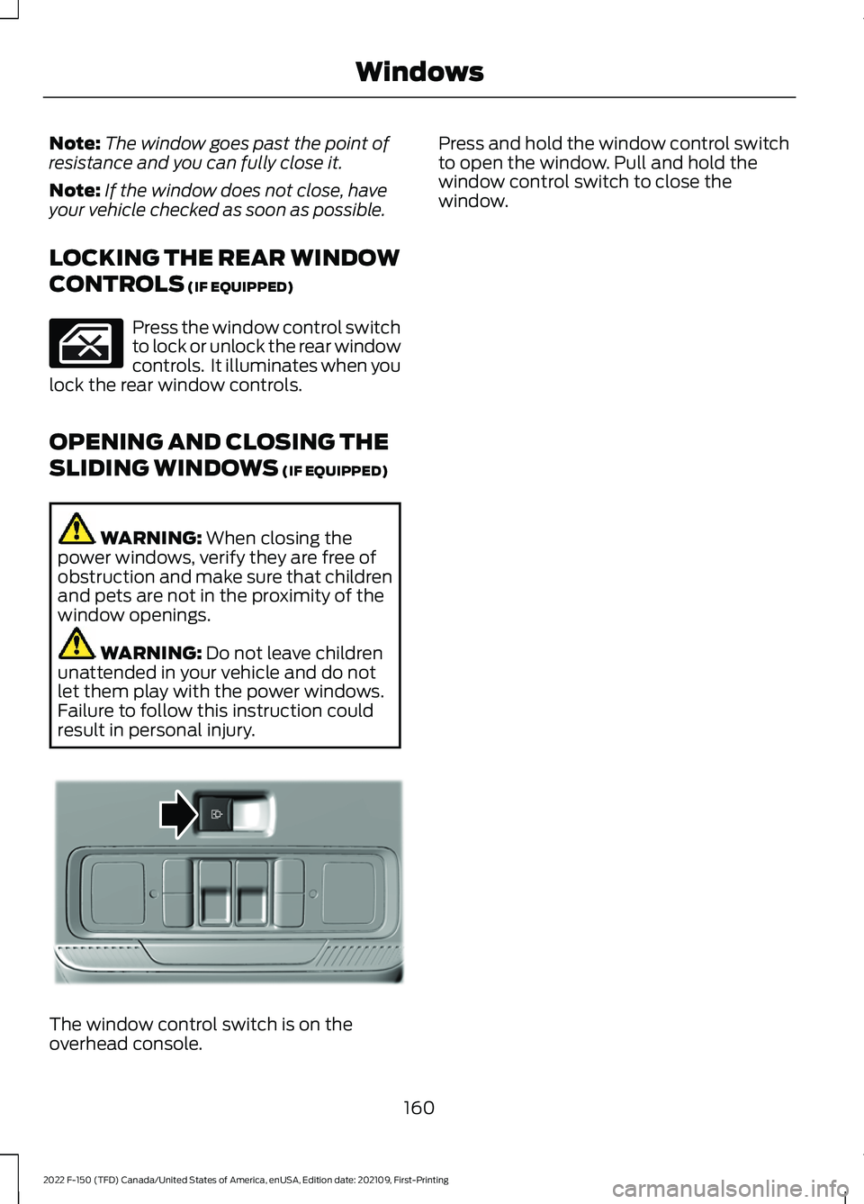 FORD F-150 2022 Owners Manual Note:
The window goes past the point of
resistance and you can fully close it.
Note: If the window does not close, have
your vehicle checked as soon as possible.
LOCKING THE REAR WINDOW
CONTROLS (IF E FORD F-150 2022 Owners Manual Note:
The window goes past the point of
resistance and you can fully close it.
Note: If the window does not close, have
your vehicle checked as soon as possible.
LOCKING THE REAR WINDOW
CONTROLS (IF E