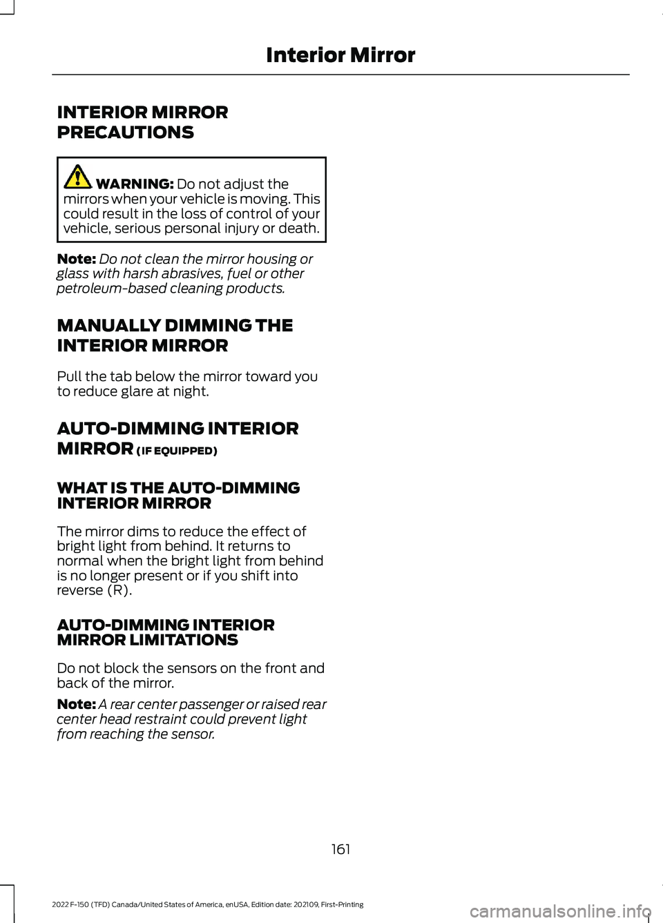 FORD F-150 2022 Owners Manual INTERIOR MIRROR
PRECAUTIONS
WARNING: Do not adjust the
mirrors when your vehicle is moving. This
could result in the loss of control of your
vehicle, serious personal injury or death.
Note: Do not cle FORD F-150 2022 Owners Manual INTERIOR MIRROR
PRECAUTIONS
WARNING: Do not adjust the
mirrors when your vehicle is moving. This
could result in the loss of control of your
vehicle, serious personal injury or death.
Note: Do not cle