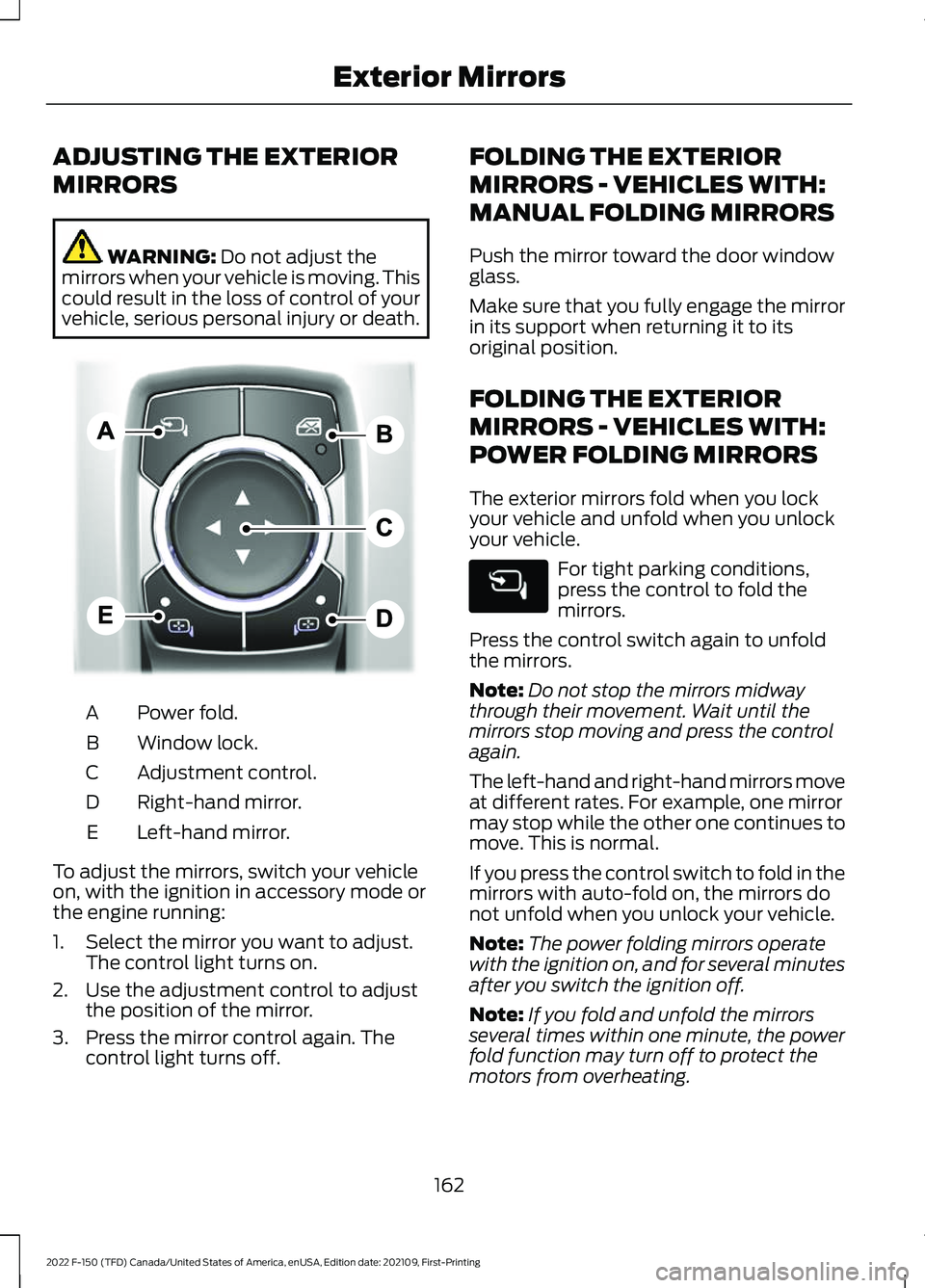 FORD F-150 2022  Owners Manual ADJUSTING THE EXTERIOR
MIRRORS
WARNING: Do not adjust the
mirrors when your vehicle is moving. This
could result in the loss of control of your
vehicle, serious personal injury or death. Power fold.
A