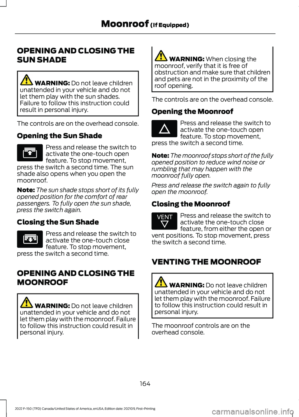 FORD F-150 2022 Owners Manual OPENING AND CLOSING THE
SUN SHADE
WARNING: Do not leave children
unattended in your vehicle and do not
let them play with the sun shades.
Failure to follow this instruction could
result in personal in FORD F-150 2022 Owners Manual OPENING AND CLOSING THE
SUN SHADE
WARNING: Do not leave children
unattended in your vehicle and do not
let them play with the sun shades.
Failure to follow this instruction could
result in personal in