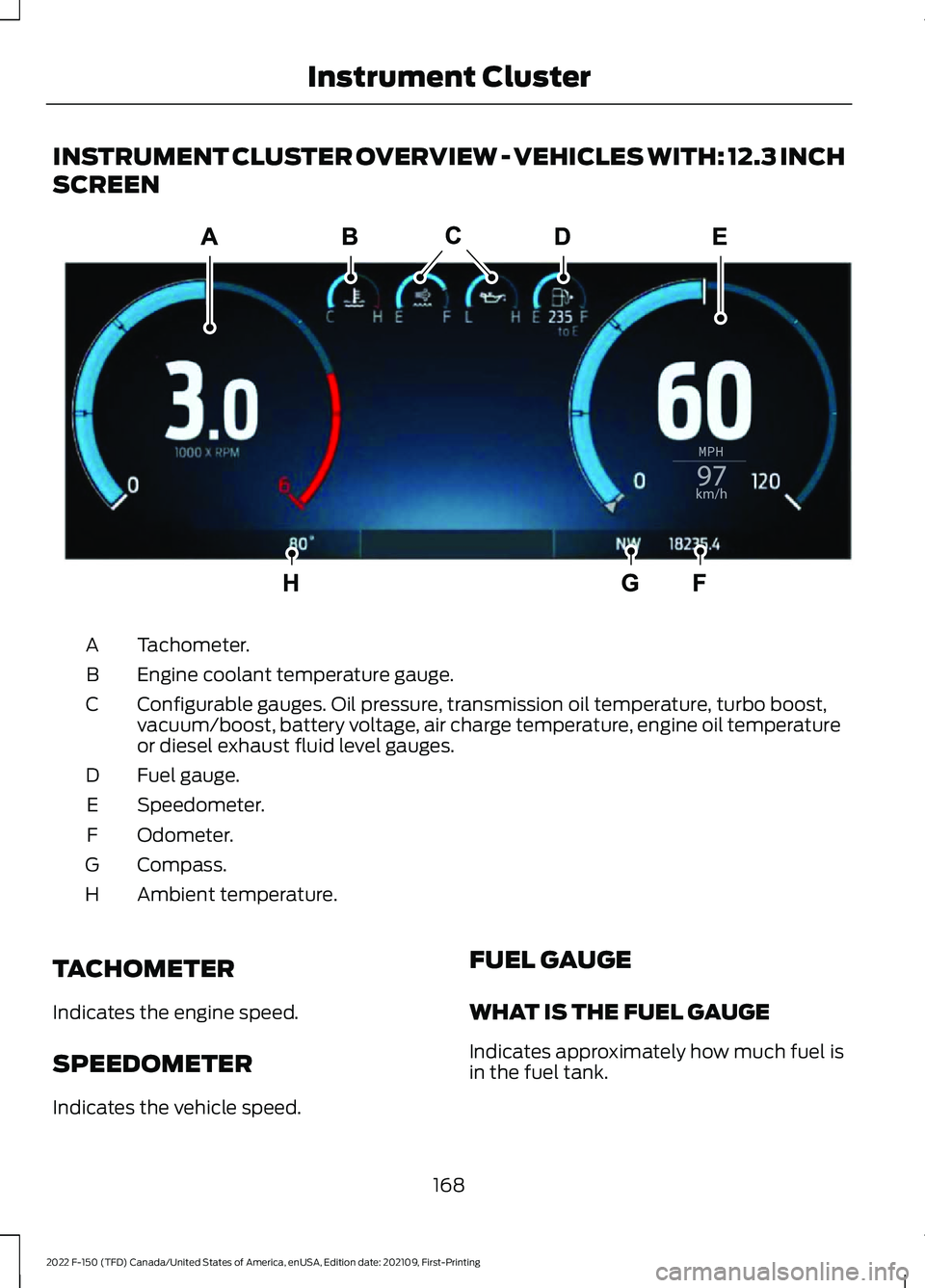 FORD F-150 2022 Owners Manual INSTRUMENT CLUSTER OVERVIEW - VEHICLES WITH: 12.3 INCH
SCREEN
Tachometer.
A
Engine coolant temperature gauge.
B
Configurable gauges. Oil pressure, transmission oil temperature, turbo boost,
vacuum/boo FORD F-150 2022 Owners Manual INSTRUMENT CLUSTER OVERVIEW - VEHICLES WITH: 12.3 INCH
SCREEN
Tachometer.
A
Engine coolant temperature gauge.
B
Configurable gauges. Oil pressure, transmission oil temperature, turbo boost,
vacuum/boo