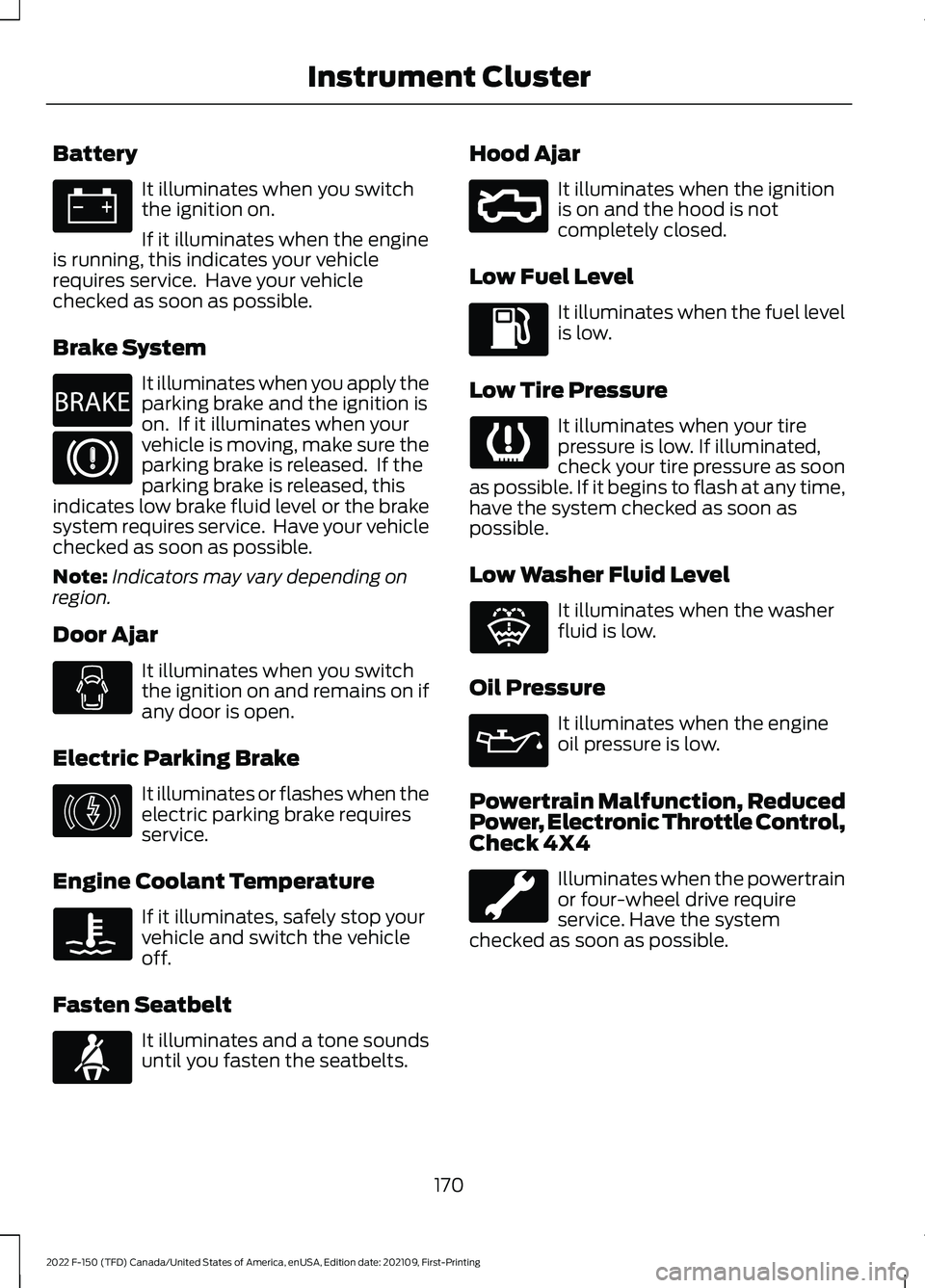 FORD F-150 2022  Owners Manual Battery
It illuminates when you switch
the ignition on.
If it illuminates when the engine
is running, this indicates your vehicle
requires service.  Have your vehicle
checked as soon as possible.
Brak