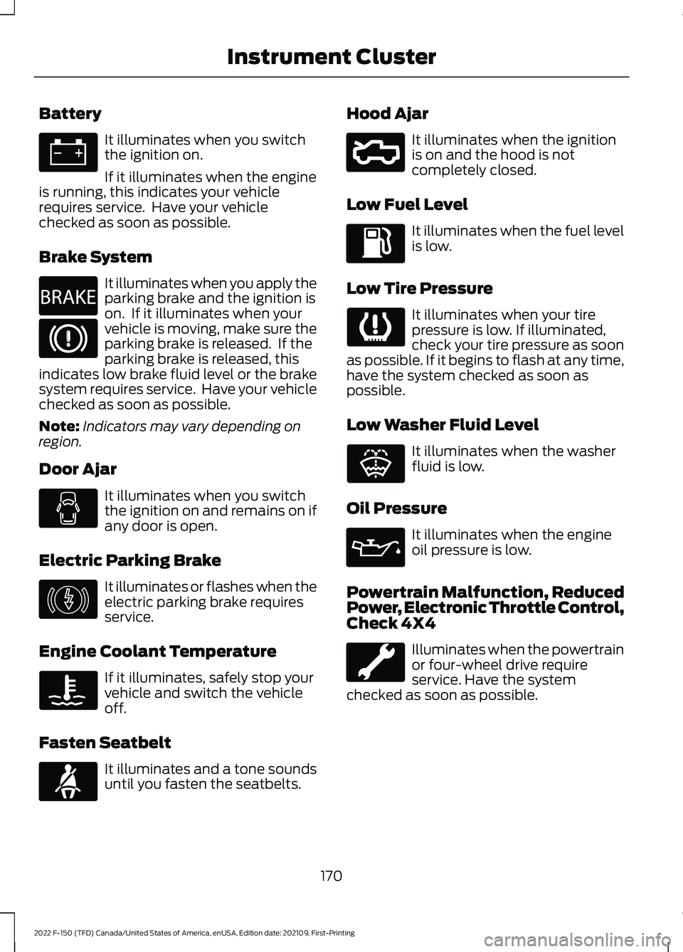 FORD F-150 2022 Owners Manual Battery
It illuminates when you switch
the ignition on.
If it illuminates when the engine
is running, this indicates your vehicle
requires service. Have your vehicle
checked as soon as possible.
Brak FORD F-150 2022 Owners Manual Battery
It illuminates when you switch
the ignition on.
If it illuminates when the engine
is running, this indicates your vehicle
requires service. Have your vehicle
checked as soon as possible.
Brak