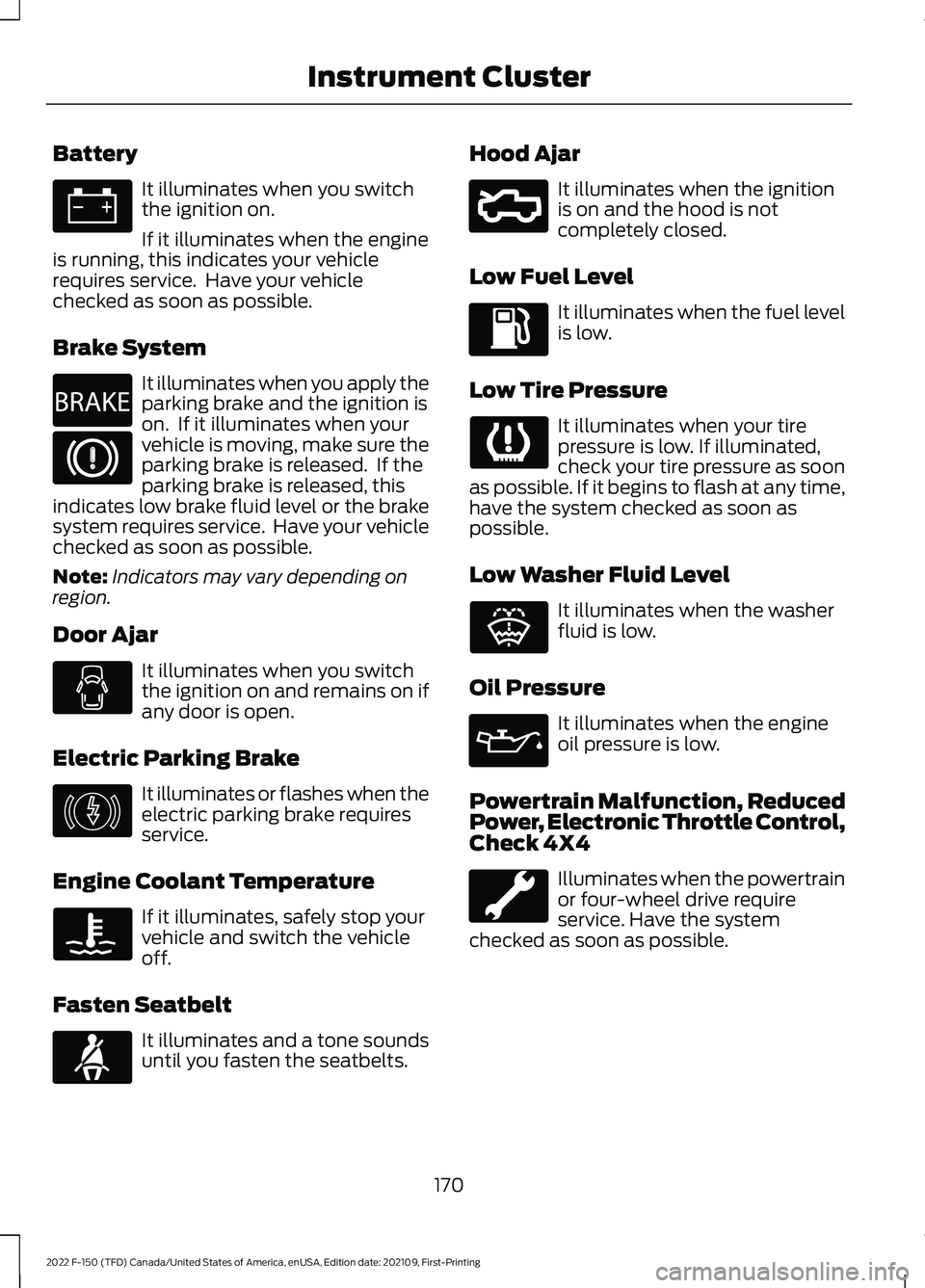 FORD F-150 2022 User Guide Battery
It illuminates when you switch
the ignition on.
If it illuminates when the engine
is running, this indicates your vehicle
requires service.  Have your vehicle
checked as soon as possible.
Brak