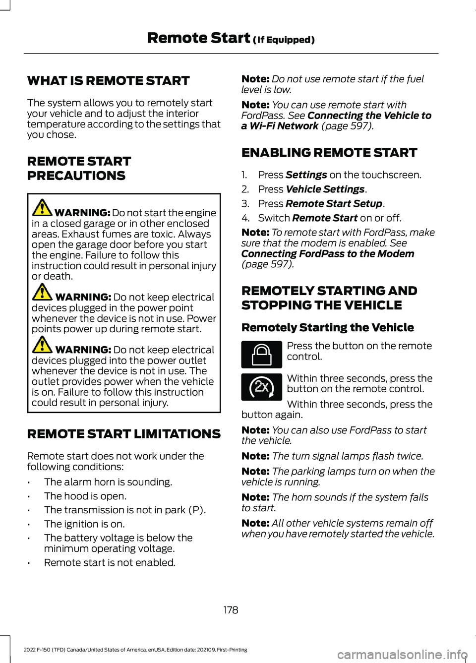 FORD F-150 2022 User Guide WHAT IS REMOTE START
The system allows you to remotely start
your vehicle and to adjust the interior
temperature according to the settings that
you chose.
REMOTE START
PRECAUTIONS
WARNING: Do not star FORD F-150 2022 User Guide WHAT IS REMOTE START
The system allows you to remotely start
your vehicle and to adjust the interior
temperature according to the settings that
you chose.
REMOTE START
PRECAUTIONS
WARNING: Do not star
