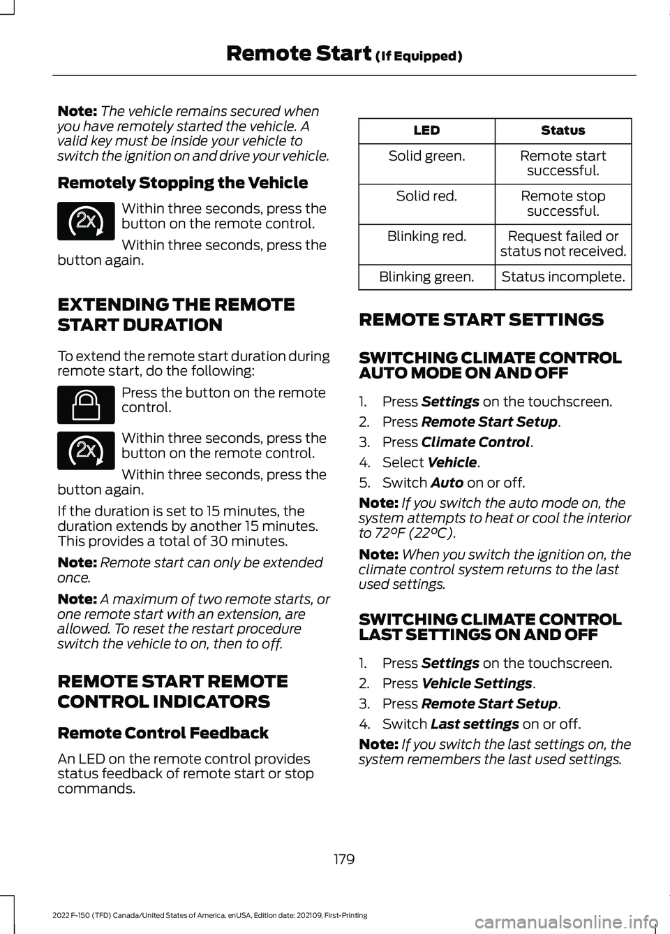 FORD F-150 2022  Owners Manual Note:
The vehicle remains secured when
you have remotely started the vehicle. A
valid key must be inside your vehicle to
switch the ignition on and drive your vehicle.
Remotely Stopping the Vehicle Wi