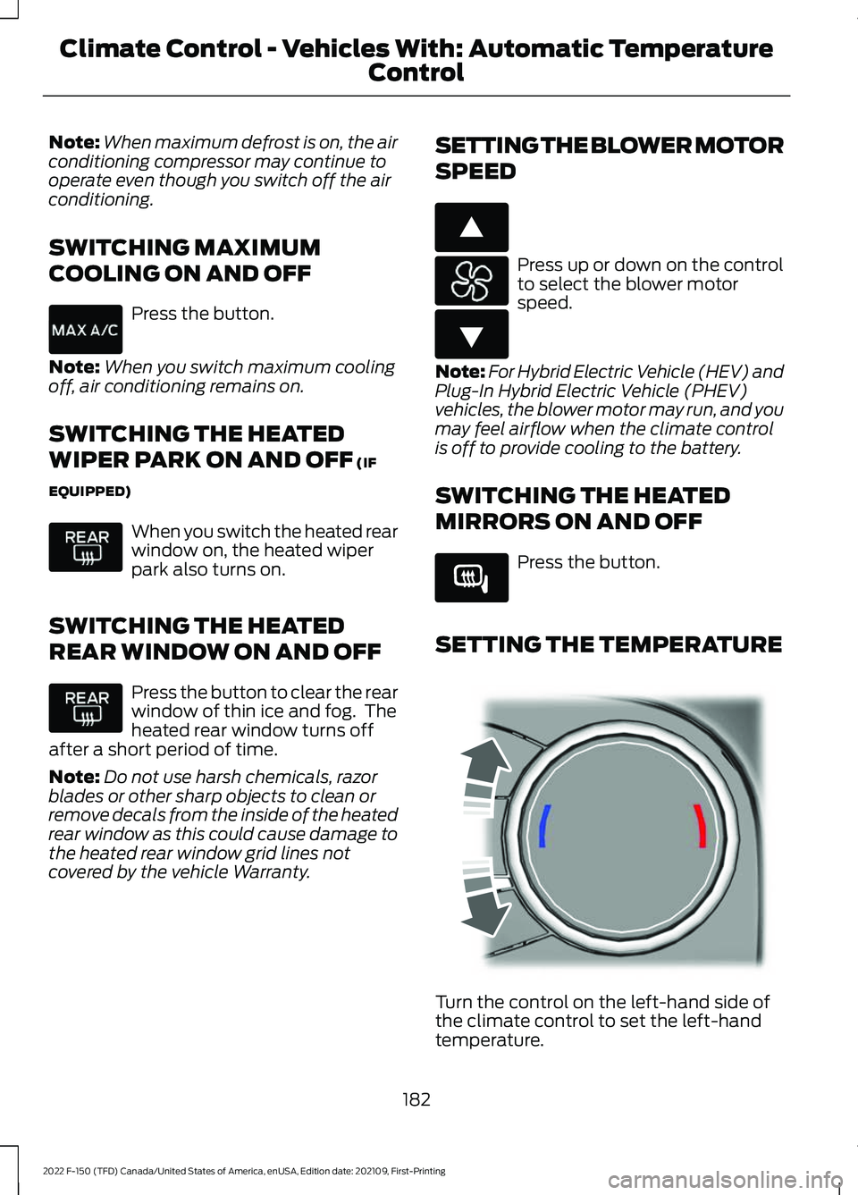 FORD F-150 2022 Owners Manual Note:
When maximum defrost is on, the air
conditioning compressor may continue to
operate even though you switch off the air
conditioning.
SWITCHING MAXIMUM
COOLING ON AND OFF Press the button.
Note: FORD F-150 2022 Owners Manual Note:
When maximum defrost is on, the air
conditioning compressor may continue to
operate even though you switch off the air
conditioning.
SWITCHING MAXIMUM
COOLING ON AND OFF Press the button.
Note: