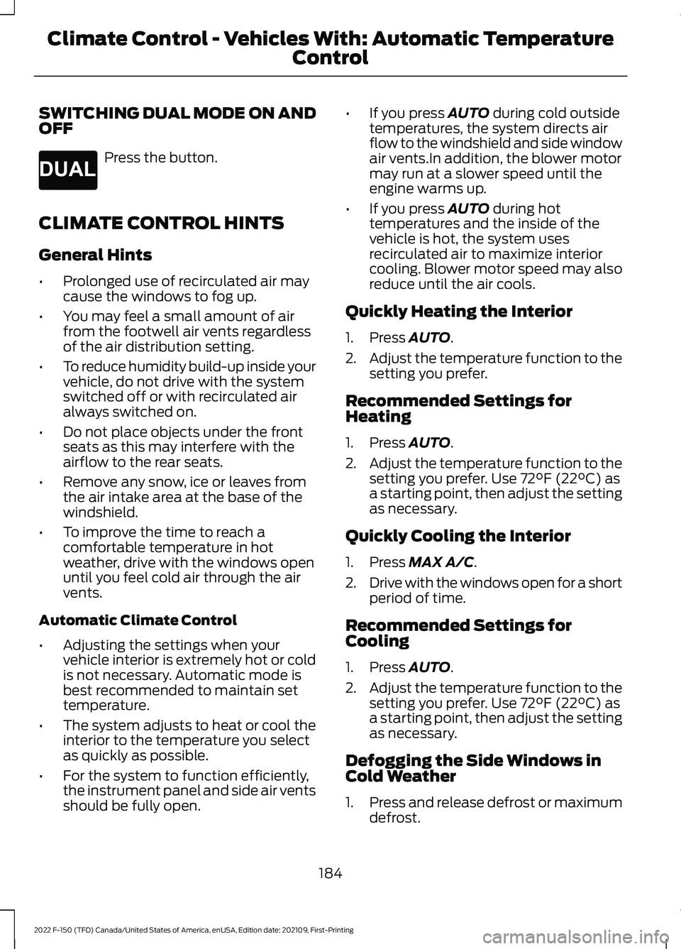 FORD F-150 2022  Owners Manual SWITCHING DUAL MODE ON AND
OFF
Press the button.
CLIMATE CONTROL HINTS
General Hints
• Prolonged use of recirculated air may
cause the windows to fog up.
• You may feel a small amount of air
from 