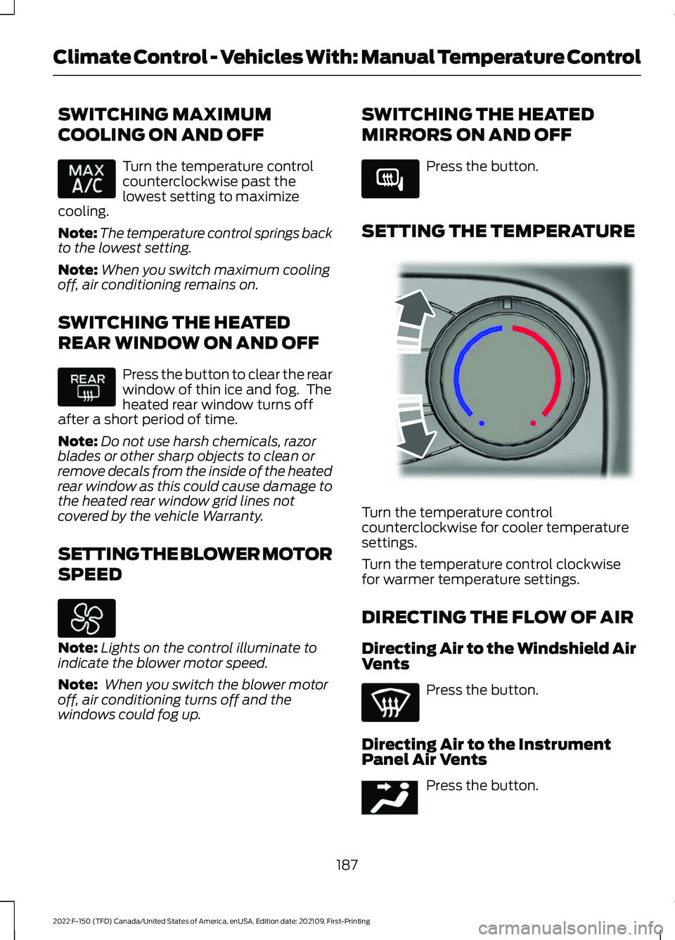 FORD F-150 2022 Service Manual SWITCHING MAXIMUM
COOLING ON AND OFF
Turn the temperature control
counterclockwise past the
lowest setting to maximize
cooling.
Note: The temperature control springs back
to the lowest setting.
Note: FORD F-150 2022 Service Manual SWITCHING MAXIMUM
COOLING ON AND OFF
Turn the temperature control
counterclockwise past the
lowest setting to maximize
cooling.
Note: The temperature control springs back
to the lowest setting.
Note: