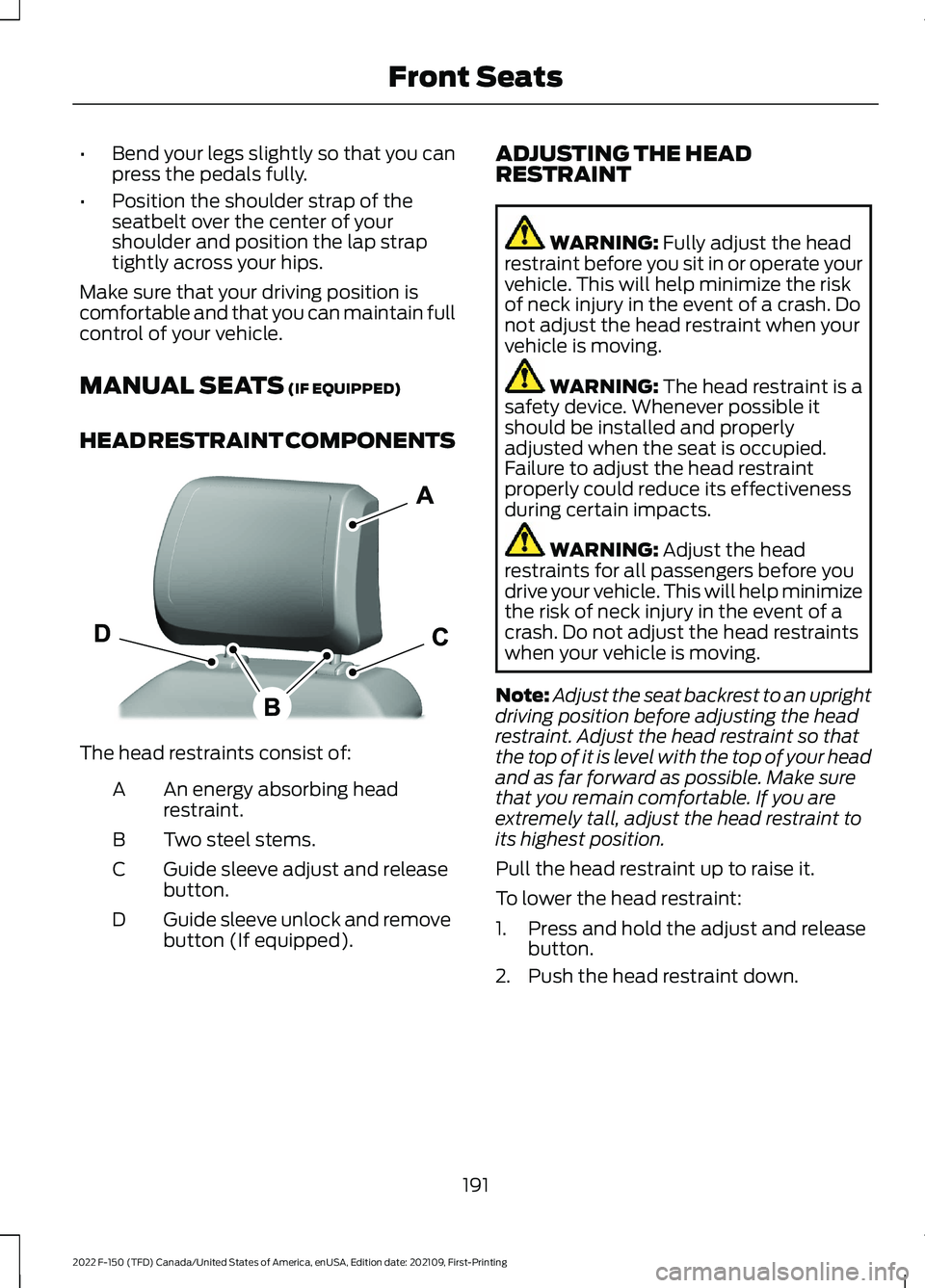 FORD F-150 2022  Owners Manual •
Bend your legs slightly so that you can
press the pedals fully.
• Position the shoulder strap of the
seatbelt over the center of your
shoulder and position the lap strap
tightly across your hips