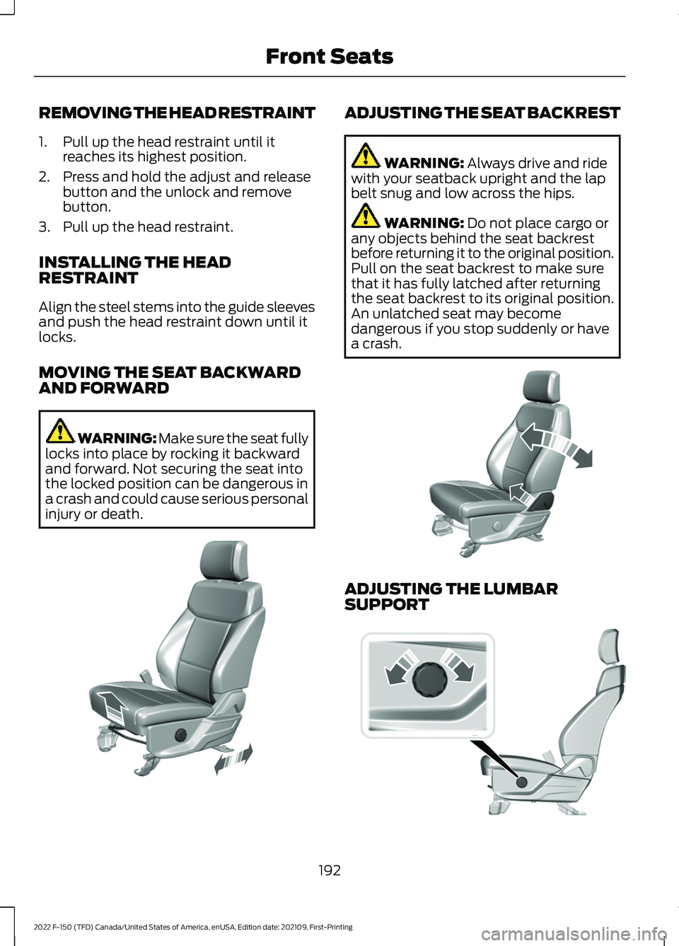FORD F-150 2022 Owners Manual REMOVING THE HEAD RESTRAINT
1. Pull up the head restraint until it
reaches its highest position.
2. Press and hold the adjust and release button and the unlock and remove
button.
3. Pull up the head r FORD F-150 2022 Owners Manual REMOVING THE HEAD RESTRAINT
1. Pull up the head restraint until it
reaches its highest position.
2. Press and hold the adjust and release button and the unlock and remove
button.
3. Pull up the head r