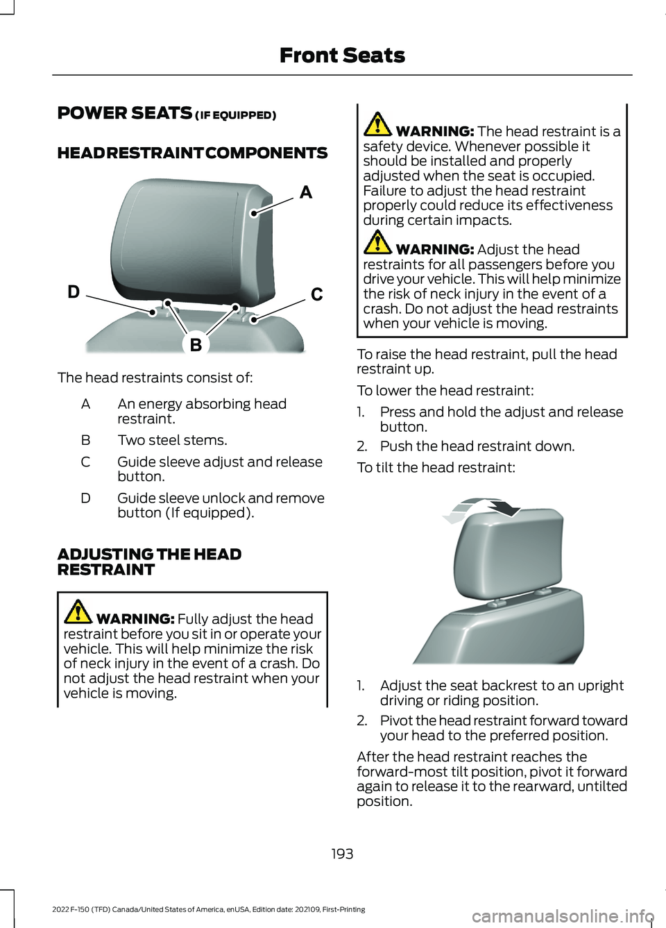 FORD F-150 2022 Owners Manual POWER SEATS (IF EQUIPPED)
HEAD RESTRAINT COMPONENTS The head restraints consist of:
An energy absorbing head
restraint.
A
Two steel stems.
B
Guide sleeve adjust and release
button.
C
Guide sleeve unlo FORD F-150 2022 Owners Manual POWER SEATS (IF EQUIPPED)
HEAD RESTRAINT COMPONENTS The head restraints consist of:
An energy absorbing head
restraint.
A
Two steel stems.
B
Guide sleeve adjust and release
button.
C
Guide sleeve unlo