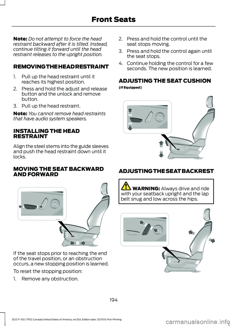 FORD F-150 2022  Owners Manual Note:
Do not attempt to force the head
restraint backward after it is tilted. Instead,
continue tilting it forward until the head
restraint releases to the upright position.
REMOVING THE HEAD RESTRAIN