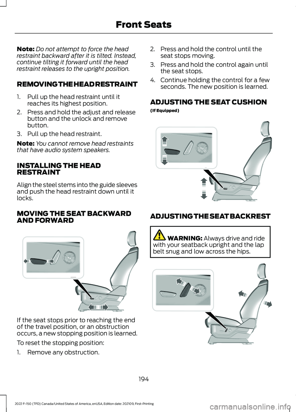 FORD F-150 2022 Owners Manual Note:
Do not attempt to force the head
restraint backward after it is tilted. Instead,
continue tilting it forward until the head
restraint releases to the upright position.
REMOVING THE HEAD RESTRAIN FORD F-150 2022 Owners Manual Note:
Do not attempt to force the head
restraint backward after it is tilted. Instead,
continue tilting it forward until the head
restraint releases to the upright position.
REMOVING THE HEAD RESTRAIN