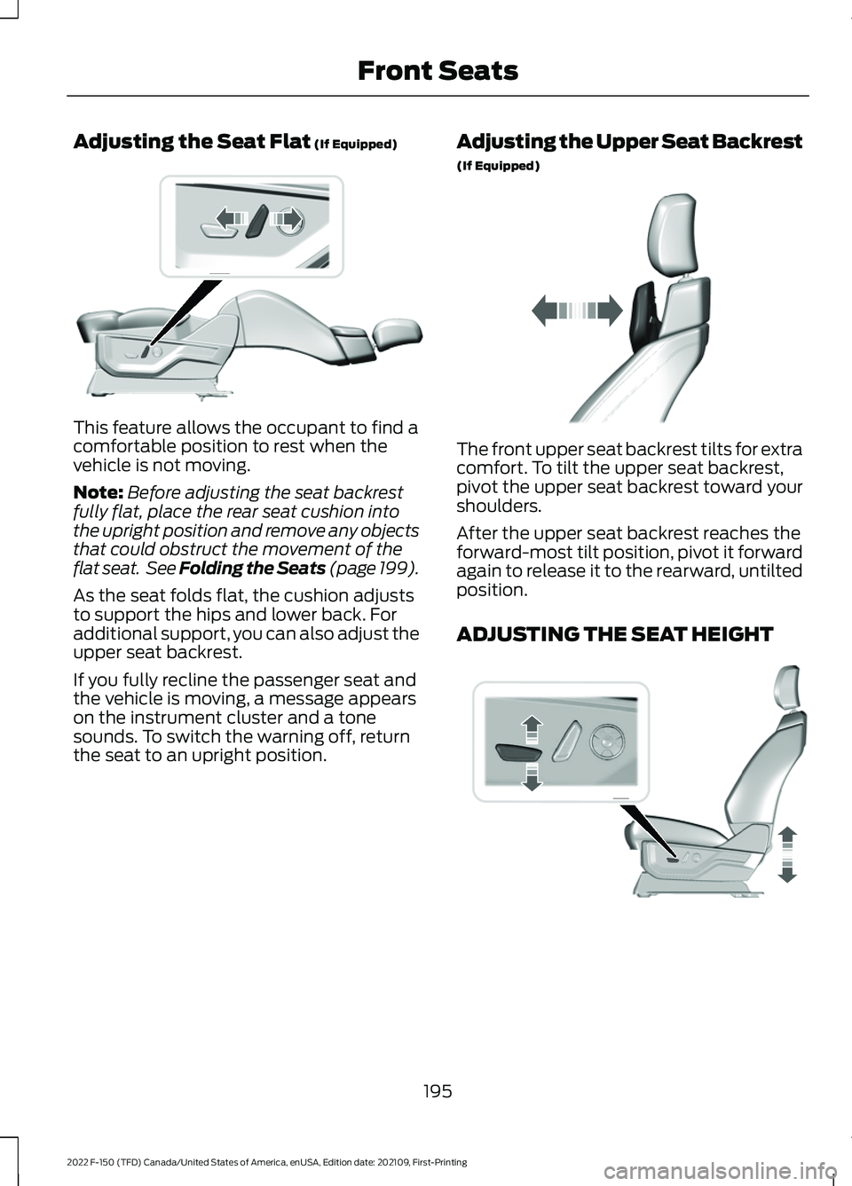 FORD F-150 2022 Owners Manual Adjusting the Seat Flat (If Equipped)
This feature allows the occupant to find a
comfortable position to rest when the
vehicle is not moving.
Note:
Before adjusting the seat backrest
fully flat, place FORD F-150 2022 Owners Manual Adjusting the Seat Flat (If Equipped)
This feature allows the occupant to find a
comfortable position to rest when the
vehicle is not moving.
Note:
Before adjusting the seat backrest
fully flat, place