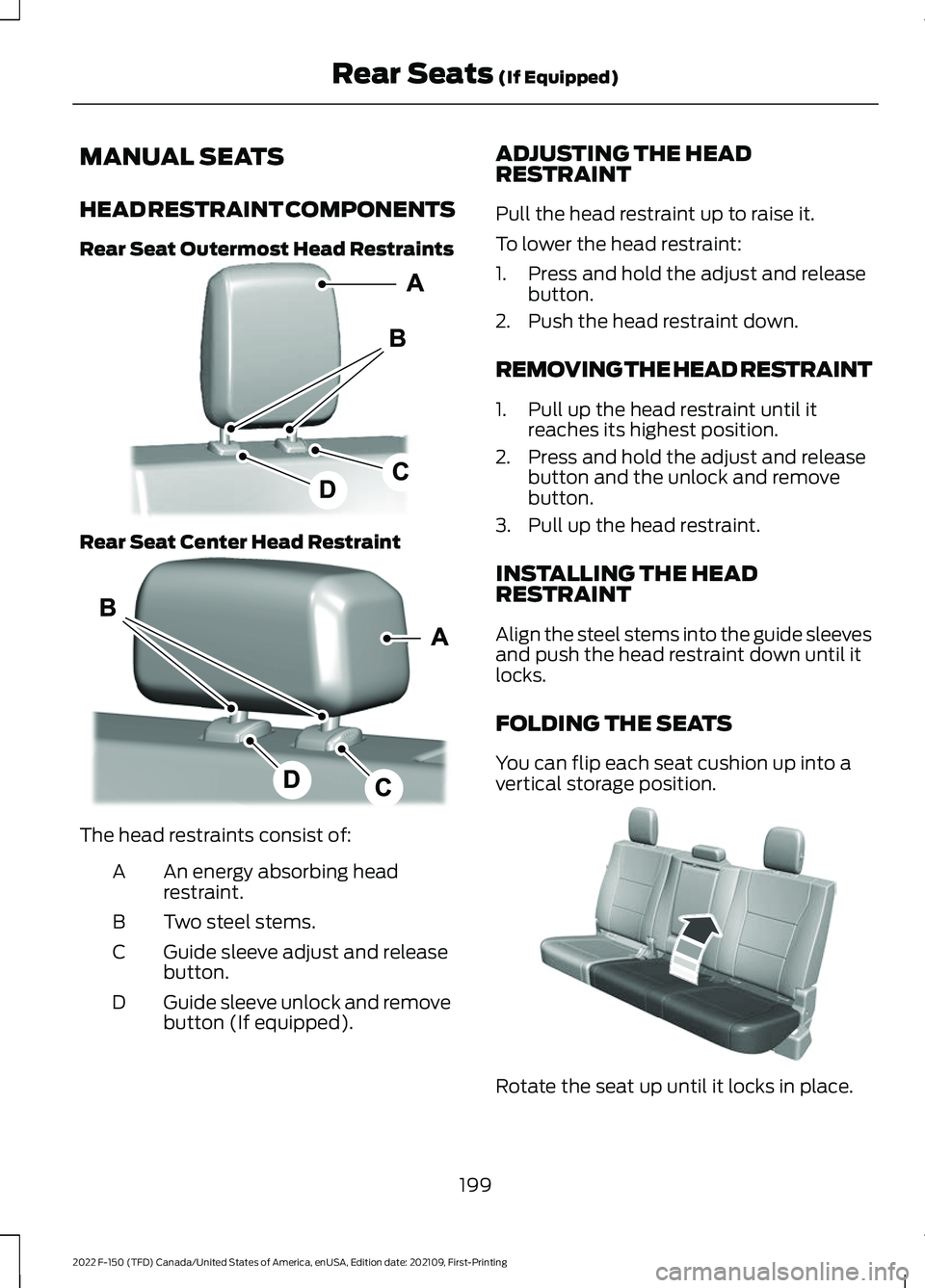 FORD F-150 2022 Owners Manual MANUAL SEATS
HEAD RESTRAINT COMPONENTS
Rear Seat Outermost Head Restraints
Rear Seat Center Head Restraint
The head restraints consist of:
An energy absorbing head
restraint.
A
Two steel stems.
B
Guid FORD F-150 2022 Owners Manual MANUAL SEATS
HEAD RESTRAINT COMPONENTS
Rear Seat Outermost Head Restraints
Rear Seat Center Head Restraint
The head restraints consist of:
An energy absorbing head
restraint.
A
Two steel stems.
B
Guid