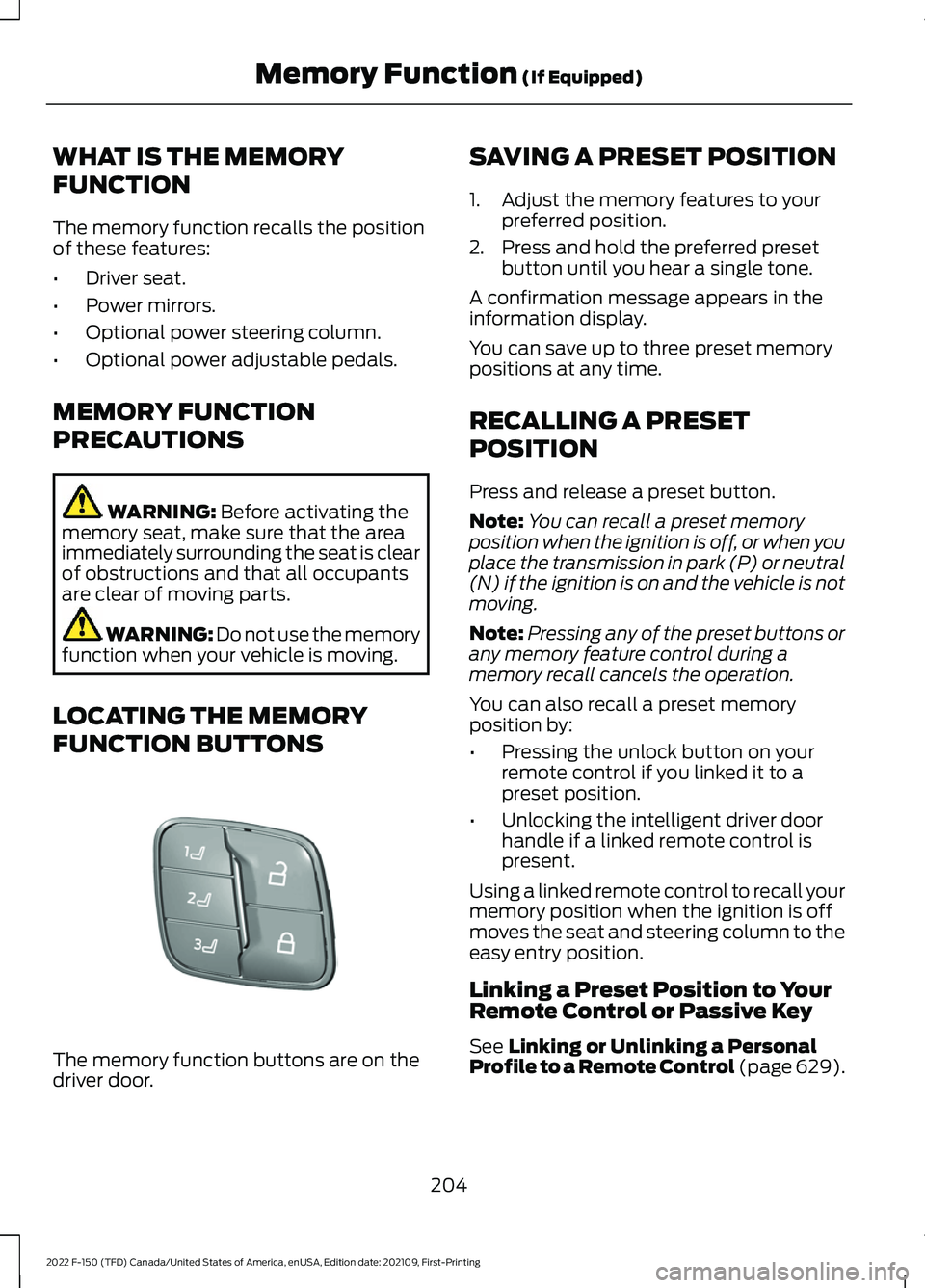 FORD F-150 2022 Owners Manual WHAT IS THE MEMORY
FUNCTION
The memory function recalls the position
of these features:
•
Driver seat.
• Power mirrors.
• Optional power steering column.
• Optional power adjustable pedals.
ME FORD F-150 2022 Owners Manual WHAT IS THE MEMORY
FUNCTION
The memory function recalls the position
of these features:
•
Driver seat.
• Power mirrors.
• Optional power steering column.
• Optional power adjustable pedals.
ME