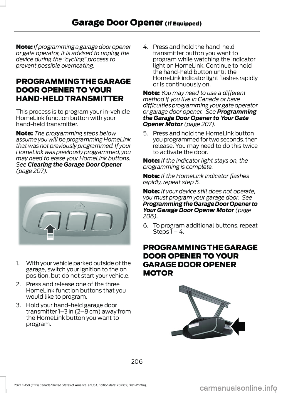 FORD F-150 2022  Owners Manual Note:
If programming a garage door opener
or gate operator, it is advised to unplug the
device during the  “cycling”  process to
prevent possible overheating.
PROGRAMMING THE GARAGE
DOOR OPENER TO