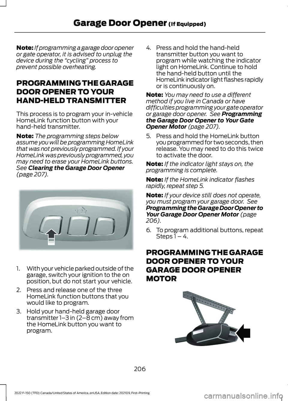 FORD F-150 2022 Owners Manual Note:
If programming a garage door opener
or gate operator, it is advised to unplug the
device during the “cycling” process to
prevent possible overheating.
PROGRAMMING THE GARAGE
DOOR OPENER TO FORD F-150 2022 Owners Manual Note:
If programming a garage door opener
or gate operator, it is advised to unplug the
device during the “cycling” process to
prevent possible overheating.
PROGRAMMING THE GARAGE
DOOR OPENER TO