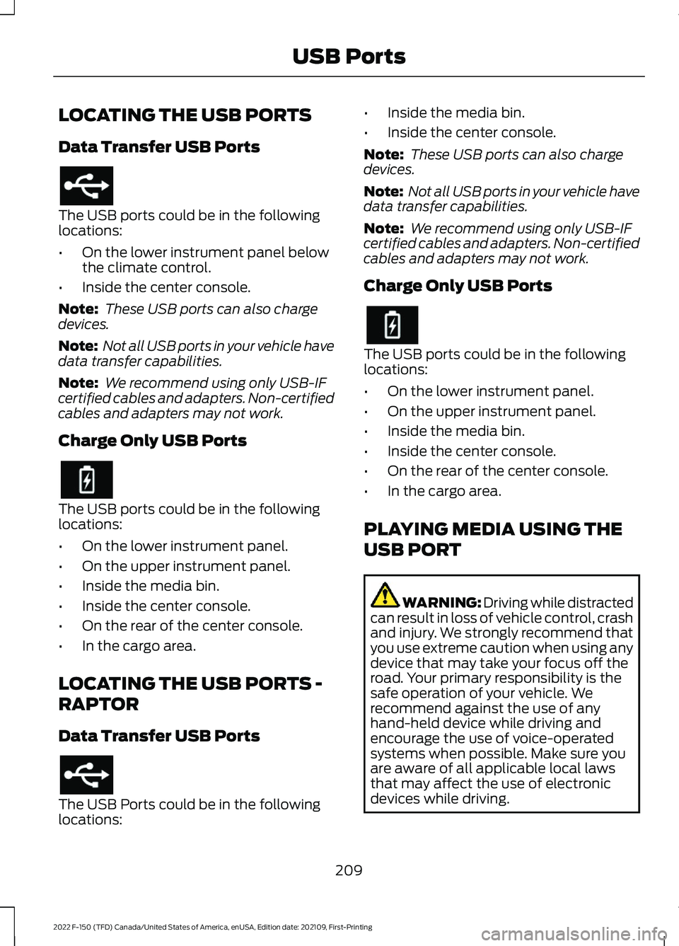 FORD F-150 2022 Owners Manual LOCATING THE USB PORTS
Data Transfer USB Ports
The USB ports could be in the following
locations:
•
On the lower instrument panel below
the climate control.
• Inside the center console.
Note: The FORD F-150 2022 Owners Manual LOCATING THE USB PORTS
Data Transfer USB Ports
The USB ports could be in the following
locations:
•
On the lower instrument panel below
the climate control.
• Inside the center console.
Note: The