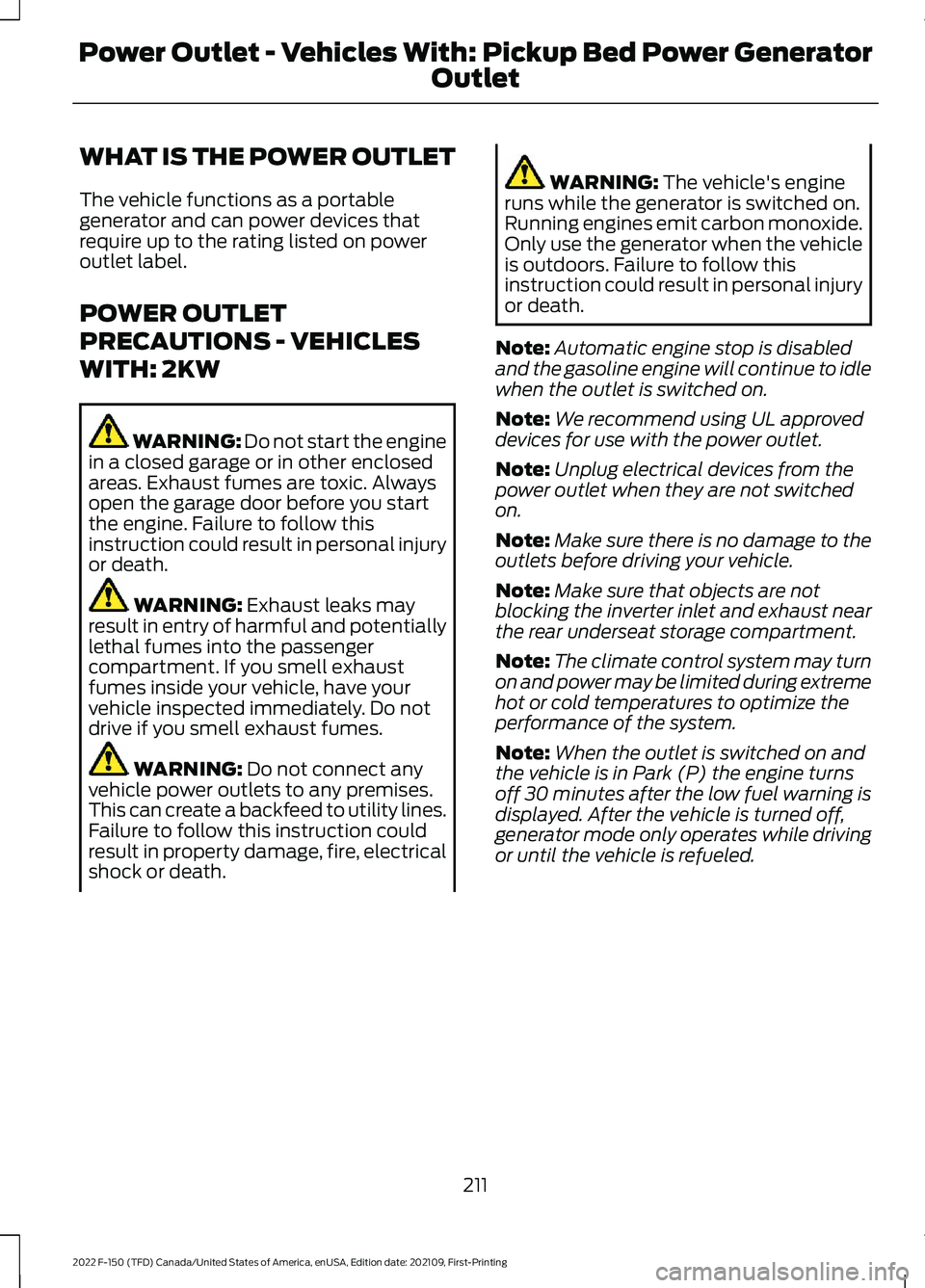 FORD F-150 2022 Owners Manual WHAT IS THE POWER OUTLET
The vehicle functions as a portable
generator and can power devices that
require up to the rating listed on power
outlet label.
POWER OUTLET
PRECAUTIONS - VEHICLES
WITH: 2KW
W FORD F-150 2022 Owners Manual WHAT IS THE POWER OUTLET
The vehicle functions as a portable
generator and can power devices that
require up to the rating listed on power
outlet label.
POWER OUTLET
PRECAUTIONS - VEHICLES
WITH: 2KW
W