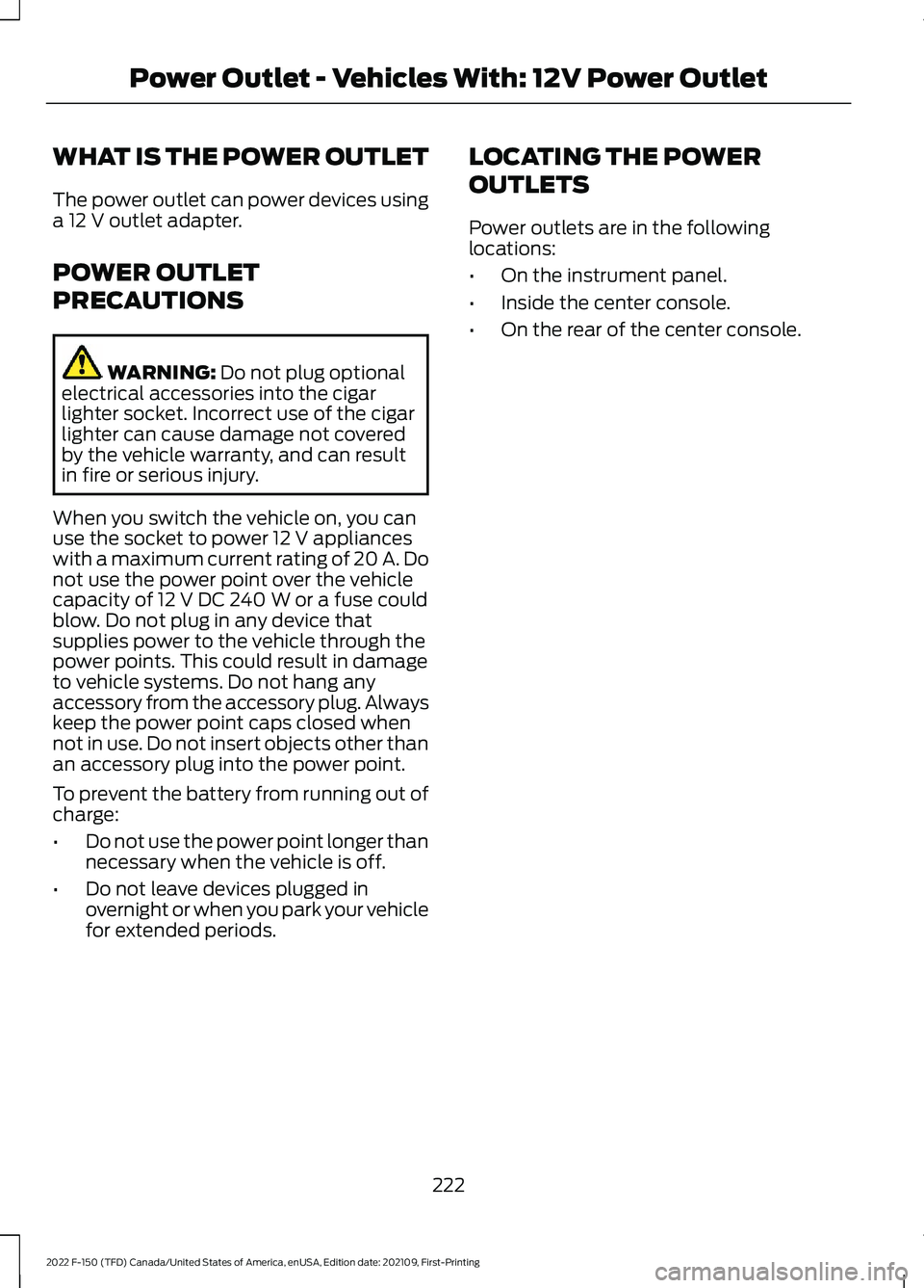 FORD F-150 2022  Owners Manual WHAT IS THE POWER OUTLET
The power outlet can power devices using
a 12 V outlet adapter.
POWER OUTLET
PRECAUTIONS WARNING: 
Do not plug optional
electrical accessories into the cigar
lighter socket. I