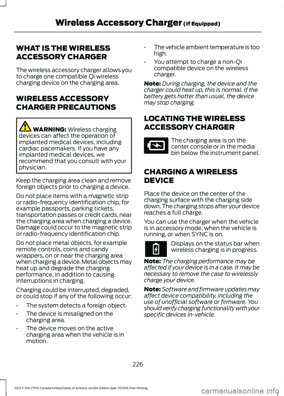 FORD F-150 2022 Owners Guide WHAT IS THE WIRELESS
ACCESSORY CHARGER
The wireless accessory charger allows you
to charge one compatible Qi wireless
charging device on the charging area.
WIRELESS ACCESSORY
CHARGER PRECAUTIONS
WARNI FORD F-150 2022 Owners Guide WHAT IS THE WIRELESS
ACCESSORY CHARGER
The wireless accessory charger allows you
to charge one compatible Qi wireless
charging device on the charging area.
WIRELESS ACCESSORY
CHARGER PRECAUTIONS
WARNI
