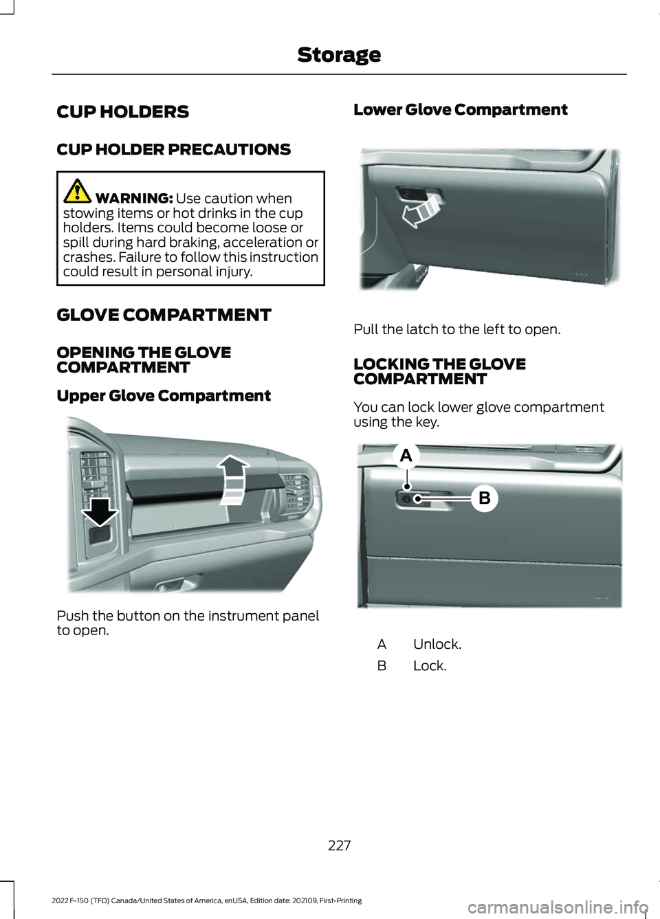 FORD F-150 2022 Owners Guide CUP HOLDERS
CUP HOLDER PRECAUTIONS
WARNING: Use caution when
stowing items or hot drinks in the cup
holders. Items could become loose or
spill during hard braking, acceleration or
crashes. Failure to FORD F-150 2022 Owners Guide CUP HOLDERS
CUP HOLDER PRECAUTIONS
WARNING: Use caution when
stowing items or hot drinks in the cup
holders. Items could become loose or
spill during hard braking, acceleration or
crashes. Failure to
