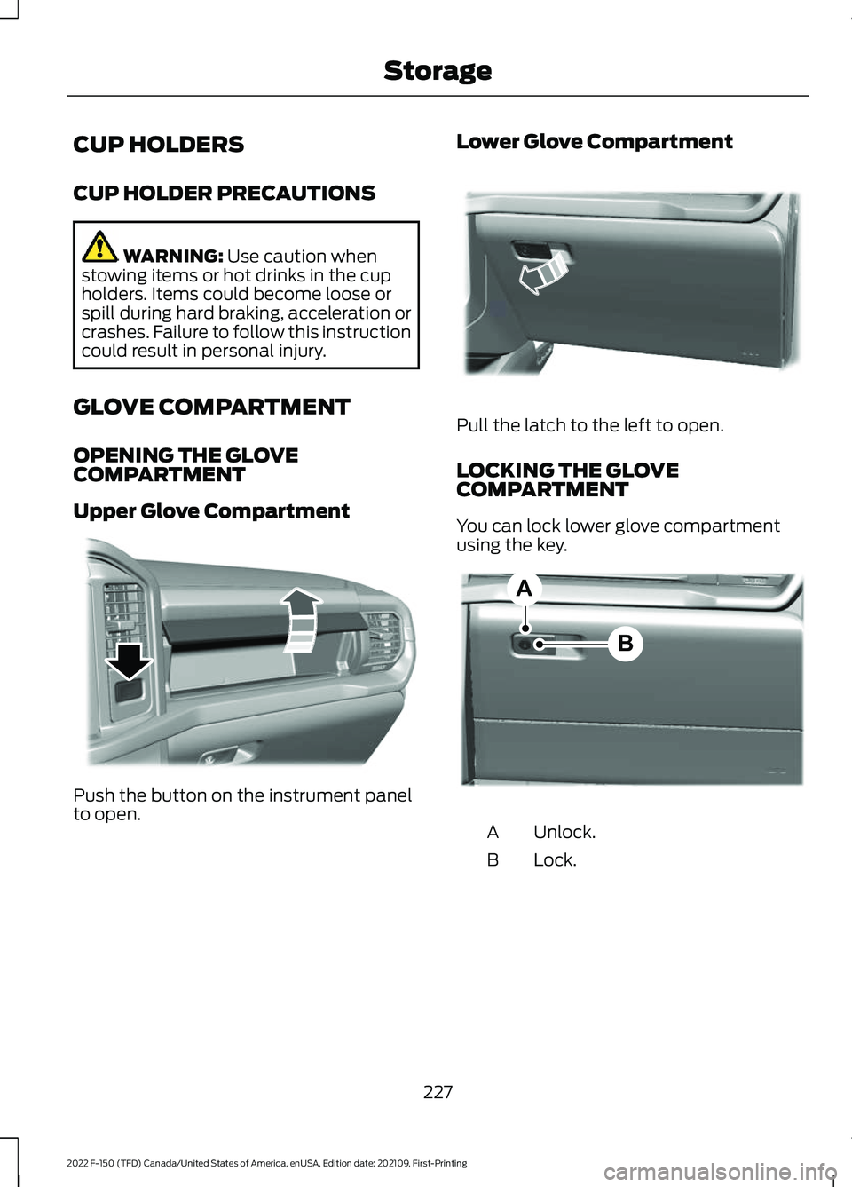 FORD F-150 2022  Owners Manual CUP HOLDERS
CUP HOLDER PRECAUTIONS
WARNING: Use caution when
stowing items or hot drinks in the cup
holders. Items could become loose or
spill during hard braking, acceleration or
crashes. Failure to 